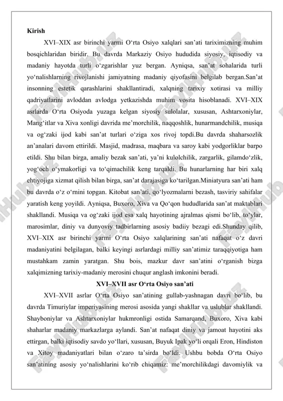 asrlar o‘rta osiyo san’atining gullab-yashnagan davri bo‘lib, bu davrda timuriylar imperiyasining merosi asosida yangi shakllar va uslublar shakllandi. shayboniylar va ashtarxoniylar hukmronligi ostida samarqand, buxoro, xiva kabi shaharlar madaniy markazlarga aylandi. san’at nafaqat diniy va jamoat hayotini aks ettirgan, balki iqtisodiy savdo yo‘llari, xususan, buyuk ipak yo‘li orqali eron, hindiston va xitoy madaniyatlari bilan o‘zaro ta’sirda bo‘ldi. ushbu bobda o‘rta osiyo san’atining asosiy yo‘nalishlarini ko‘rib chiqamiz: me’morchilikdagi davomiylik va yangiliklar, naqqoshlik hamda ganchkorlik san’atlarining rivoji, shuningdek, amaliy bezak san’atining zargarlik, sopolchilik va to‘qimachilik tarmoqlaridagi yutuqlari. bu davr san’ati o‘zining monumentalligi, nafis bezaklari va ramziy ma’nolari bilan ajralib turadi, jamiyatning ruhiy va moddiy ehtiyojlarini qondirishga xizmat qilgan. me’morchilikda davomiylik va yangiliklar (masjid, madrasa, maqbara) o‘rta osiyo me’morchiligi xvi–xvii asrlarda timuriylar davridagi an’analarni davom ettirib, shu bilan birga mahalliy xususiyatlarni qo‘llab-quvvatlagan yangiliklarni kiritdi. bu davrda me’morchilik nafaqat diniy inshootlar – masjidlar, madrasalar va maqbaralar – orqali rivojlandi, balki shaharsozlik va infratuzilma qurilishida …