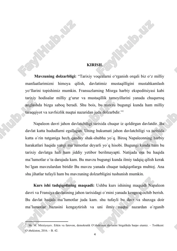 dqiq qilish kerak bo`lgan mavzulardan biridir bu mavzu yanada chuqur tadqiqotlarga muhtoj. ana shu jihatlar tufayli ham bu mavzuning dolzarbligini tushunish mumkin. kurs ishi tadqiqotining maqsadi: ushbu kurs ishining maqsadi napaleon davri va fransiya davlatining jahon tarixidagi o`rnini yanada kengroq ochib berish. bu davlat haqida ma’lumotlar juda kam. shu tufayli bu davr va shaxsga doir ma’lumotlar bazasini kengaytirish va uni ilmiy nuqtai nazardan o`rganib mohiyatini yanada oydinlashtirish. bu mavzuga oid mavjud ma’lumotlardagi noaniqlik va xatolarga oydinlik kiritish. “bizning asosiy vazifamiz – tariximizni chuqur o‘rganib, undagi muhim saboqlarni kelajak avlodga yetkazishdir. shu nuqtai nazardan, har bir tadqiqot milliy taraqqiyot va mustaqillik yo‘lida muhim ahamiyat kasb etadi.”[footnoteref:1] [1: sh.mirziyoyev. “buyuk kelajagimizni mard va oliyjanob xalqimiz bilan birga quramiz” . t. 49-b. ] mavzuning obyekti: fransiya davlati va napaleonning harbiy harakatlari haqida to`liqroq ma`lumotlar yig`ish va ularning ijtimoiy hamda madaniy hayotini o`rganish orqali ularning dunyo va davlatlar tarixchiligidagi ro`lini kengroq hamda batafsilroq yoritish …