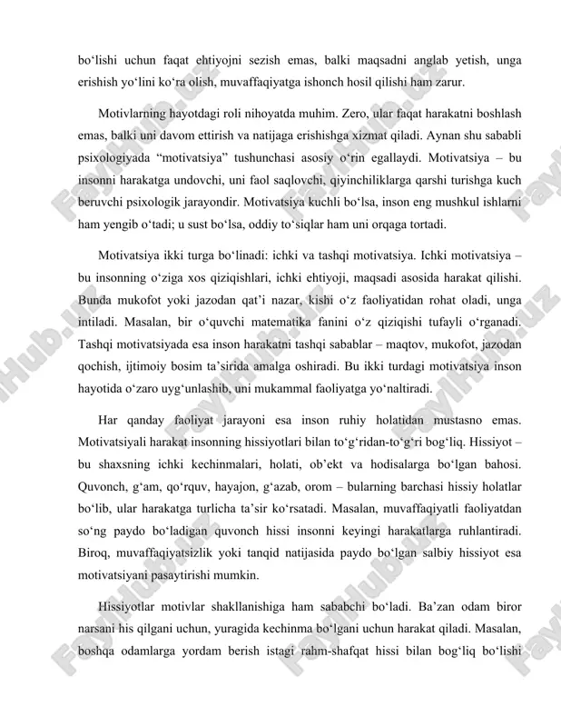 uvaffaqiyatga ishonch hosil qilishi ham zarur. motivlarning hayotdagi roli nihoyatda muhim. zero, ular faqat harakatni boshlash emas, balki uni davom ettirish va natijaga erishishga xizmat qiladi. aynan shu sababli psixologiyada “motivatsiya” tushunchasi asosiy o‘rin egallaydi. motivatsiya – bu insonni harakatga undovchi, uni faol saqlovchi, qiyinchiliklarga qarshi turishga kuch beruvchi psixologik jarayondir. motivatsiya kuchli bo‘lsa, inson eng mushkul ishlarni ham yengib o‘tadi; u sust bo‘lsa, oddiy to‘siqlar ham uni orqaga tortadi. motivatsiya ikki turga bo‘linadi: ichki va tashqi motivatsiya. ichki motivatsiya – bu insonning o‘ziga xos qiziqishlari, ichki ehtiyoji, maqsadi asosida harakat qilishi. bunda mukofot yoki jazodan qat’i nazar, kishi o‘z faoliyatidan rohat oladi, unga intiladi. masalan, bir o‘quvchi matematika fanini o‘z qiziqishi tufayli o‘rganadi. tashqi motivatsiyada esa inson harakatni tashqi sabablar – maqtov, mukofot, jazodan qochish, ijtimoiy bosim ta’sirida amalga oshiradi. bu ikki turdagi motivatsiya inson hayotida o‘zaro uyg‘unlashib, uni mukammal faoliyatga yo‘naltiradi. har qanday faoliyat jarayoni esa inson ruhiy …