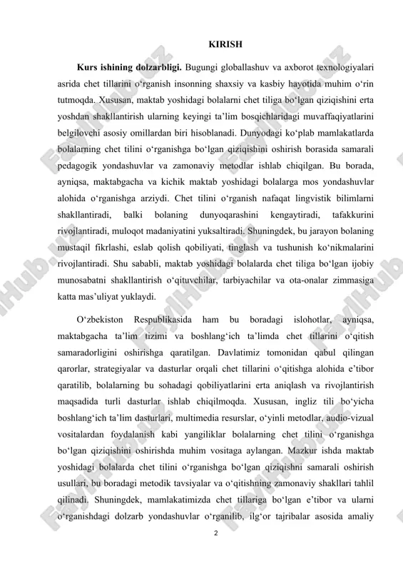 olalarning bu sohadagi qobiliyatlarini erta aniqlash va rivojlantirish maqsadida turli dasturlar ishlab chiqilmoqda. xususan, ingliz tili bo‘yicha boshlang‘ich ta’lim dasturlari, multimedia resurslar, o‘yinli metodlar, audio-vizual vositalardan foydalanish kabi yangiliklar bolalarning chet tilini o‘rganishga bo‘lgan qiziqishini oshirishda muhim vositaga aylangan. mazkur ishda maktab yoshidagi bolalarda chet tilini o‘rganishga bo‘lgan qiziqishni samarali oshirish usullari, bu boradagi metodik tavsiyalar va o‘qitishning zamonaviy shakllari tahlil qilinadi. shuningdek, mamlakatimizda chet tillariga bo‘lgan e’tibor va ularni o‘rganishdagi dolzarb yondashuvlar o‘rganilib, ilg‘or tajribalar asosida amaliy takliflar ishlab chiqiladi. ishning dolzarbligi shundaki, yosh avlodni yetuk va raqobatbardosh etib tarbiyalashda chet tilini bilish muhim omil sifatida qaralmoqda. shunday ekan, bu yo‘nalishda olib borilayotgan izlanishlar va taklif etilayotgan metodlar ta’lim sifatini oshirishga xizmat qiladi. bugungi globallashuv davrida xorijiy tillarni, ayniqsa ingliz tilini bilish zamonaviy hayotning ajralmas qismiga aylangan. kurs ishining predmeti. maktab yoshidagi bolalarda chet tilini o‘rganishga bo‘lgan qiziqishni shakllantirish va uni oshirishga qaratilgan metodik hamda pedagogik usullarni tahlil qilishdir. …