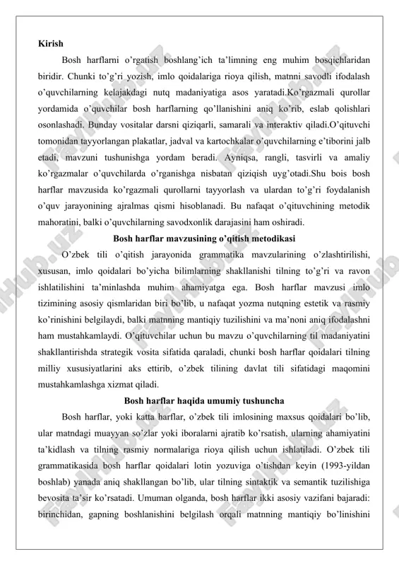 xsus qoidalari bo’lib, ular matndagi muayyan so’zlar yoki iboralarni ajratib ko’rsatish, ularning ahamiyatini ta’kidlash va tilning rasmiy normalariga rioya qilish uchun ishlatiladi. o’zbek tili grammatikasida bosh harflar qoidalari lotin yozuviga o’tishdan keyin (1993-yildan boshlab) yanada aniq shakllangan bo’lib, ular tilning sintaktik va semantik tuzilishiga bevosita ta’sir ko’rsatadi. umuman olganda, bosh harflar ikki asosiy vazifani bajaradi: birinchidan, gapning boshlanishini belgilash orqali matnning mantiqiy bo’linishini ta’minlash; ikkinchidan, maxsus nomlar, atamalar va rasmiy iboralarni ajratish orqali matnning aniqligini oshirish.bosh harflarning qo’llanilishi quyidagi asosiy toifalarga bo’linadi. birinchi toifada shaxslarning ismlari, otalar ismlari, familiyalari va taxalluslari kiradi. masalan, sobirov zokirjon shukurjonovich yoki abdurauf fitrat kabi shakllarda har bir qismning birinchi harfi katta harf bilan yoziladi. bu qoida shaxsning shaxsiy identifikatsiyasini ta’kidlaydi va hujjatlarda, adabiyotda hamda kundalik yozuvlarda majburiy hisoblanadi. ikkinchi toifada joy nomlari – mamlakatlar, shaharlar, qishloqlar, daryolar, tog’lar va mahallalar nomi bosh harf bilan boshlanadi: andijon, yangiyo’l, qashqadaryo, qora dengiz, shimoliy kavkaz. bu yerda …