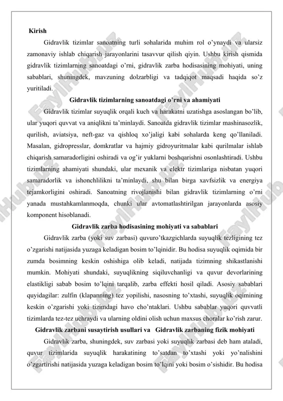 ri quvvatli tizimlarda tez-tez uchraydi va ularning oldini olish uchun maxsus choralar ko’rish zarur. gidravlik zarbani susaytirish usullari va gidravlik zarbaning fizik mohiyati gidravlik zarba, shuningdek, suv zarbasi yoki suyuqlik zarbasi deb ham ataladi, quvur tizimlarida suyuqlik harakatining to’satdan to’xtashi yoki yo’nalishini o’zgartirishi natijasida yuzaga keladigan bosim to’lqini yoki bosim o’sishidir. bu hodisa suyuqliklarning harakatini o’rganuvchi gidrodinamika tamoyillariga asoslanadi. suyuqlik quvur ichida oqayotganda, u ma’lum bir tezlik va impulsga ega bo’ladi. agar bu oqim to’satdan to’xtatilsa, masalan, klapan tez yopilganda, suyuqlikning kinetik energiyasi bosim energiyasiga aylanishi mumkin, natijada quvur devorlari va tizim elementlariga kuchli ta’sir ko’rsatadigan bosim to’lqini hosil bo’ladi.bu jarayonning asosiy omillari quyidagilardan iborat. birinchi navbatda, klapanlarning tez yopilishi yoki ochilishi. masalan, uy sharoitida idish yuvish mashinasi yoki hojatxona suvni to’satdan to’xtatganda, quvurlarda baland ovoz chiqaradigan zarba paydo bo’ladi. ikkinchi omil – nasoslarning to’xtashi. nasos to’xtaganida, oqim teskari yo’nalishga o’tishi mumkin va teskari oqim klapanlari tez yopilishi «klapan zarbasi» …
