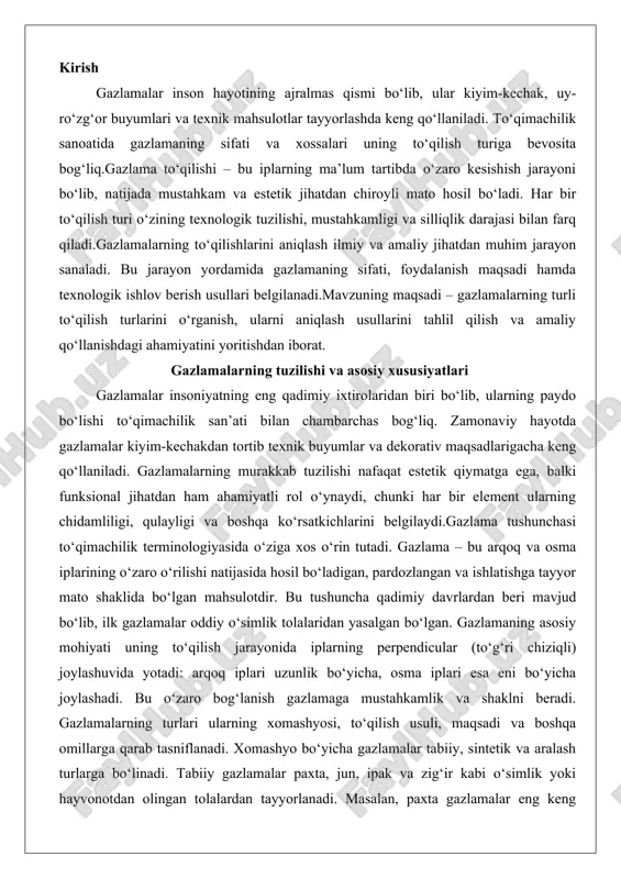 i uning to‘qilish jarayonida iplarning perpendicular (to‘g‘ri chiziqli) joylashuvida yotadi: arqoq iplari uzunlik bo‘yicha, osma iplari esa eni bo‘yicha joylashadi. bu o‘zaro bog‘lanish gazlamaga mustahkamlik va shaklni beradi. gazlamalarning turlari ularning xomashyosi, to‘qilish usuli, maqsadi va boshqa omillarga qarab tasniflanadi. xomashyo bo‘yicha gazlamalar tabiiy, sintetik va aralash turlarga bo‘linadi. tabiiy gazlamalar paxta, jun, ipak va zig‘ir kabi o‘simlik yoki hayvonotdan olingan tolalardan tayyorlanadi. masalan, paxta gazlamalar eng keng tarqalgan bo‘lib, ular namlikni yaxshi so‘rib oladi va teriga qulaydir, ammo jun gazlamalar issiq va elastik bo‘lib, sovuq muhitda afzal ko‘riladi. sintetik gazlamalar esa poliester, naylon yoki akril kabi kimyoviy tolalardan ishlab chiqariladi, ular chidamliligi yuqori, ammo tabiiy tolalarga nisbatan kamroq nafas oladi. aralash gazlamalar ikki yoki undan ko‘p turdagi tolalarni birlashtirib, har birining afzalliklarini birlashtiradi, masalan, paxta va poliester aralashmasi gazlamasi namlikni so‘rib olish bilan birga chidamlilikni ta’minlaydi.to‘qilish usuli bo‘yicha gazlamalar to‘qima va trikotaj turlariga ajratiladi. to‘qima gazlamalar klassik usulda, ya’ni …