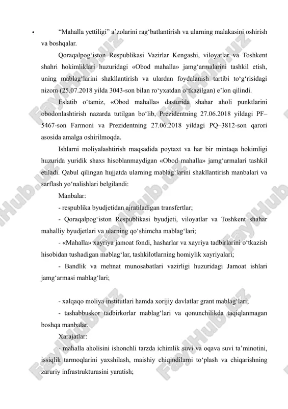 etish, uning mablag‘larini shakllantirish va ulardan foydalanish tartibi to‘g‘risidagi nizom (25.07.2018 yilda 3043-son bilan ro‘yxatdan o‘tkazilgan) e’lon qilindi. eslatib o‘tamiz, «obod mahalla» dasturida shahar aholi punktlarini obodonlashtirish nazarda tutilgan bo‘lib, prezidentning 27.06.2018 yildagi pf–5467-son farmoni va prezidentning 27.06.2018 yildagi pq–3812-son qarori asosida amalga oshirilmoqda. ishlarni moliyalashtirish maqsadida poytaxt va har bir mintaqa hokimligi huzurida yuridik shaxs hisoblanmaydigan «obod mahalla» jamg‘armalari tashkil etiladi. qabul qilingan hujjatda ularning mablag‘larini shakllantirish manbalari va sarflash yo‘nalishlari belgilandi: manbalar: - respublika byudjetidan ajratiladigan transfertlar; - qoraqalpog‘iston respublikasi byudjeti, viloyatlar va toshkent shahar mahalliy byudjetlari va ularning qo‘shimcha mablag‘lari; - «mahalla» xayriya jamoat fondi, hasharlar va xayriya tadbirlarini o‘tkazish hisobidan tushadigan mablag‘lar, tashkilotlarning homiylik xayriyalari; - bandlik va mehnat munosabatlari vazirligi huzuridagi jamoat ishlari jamg‘armasi mablag‘lari; - xalqaqo moliya institutlari hamda xorijiy davlatlar grant mablag‘lari; - tashabbuskor tadbirkorlar mablag‘lari va qonunchilikda taqiqlanmagan boshqa manbalar. xarajatlar: - mahalla aholisini ishonchli tarzda ichimlik suvi va oqava suvi ta’minotini, …