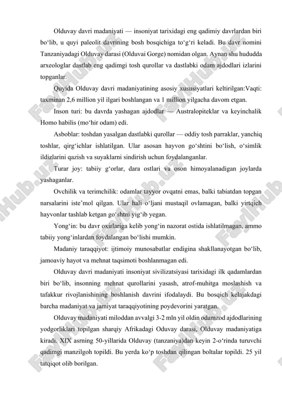 uvay darasi, olduvay madaniyatiga kiradi. xix asrning 50-yillarida olduvay (tanzaniya)dan keyin 2-oʻrinda turuvchi qadimgi manzilgoh topildi. bu yerda koʻp toshdan qilingan boltalar topildi. 25 yil tatqiqot olib borilgan. olduvay davri odamlari terimchilik va ovchilik bilan shug'ullanganlar. ular to'da bo'lib ov qilib, yirik yirtqich hayvonlarni tutib iste'mol qilishgan. odamlarning to'da boʻlib yurishlari natijasida o'zlarini turli tabiat hodisalaridan va yirtqich hayvonlardan himoya qilganlar. bu davr odamlari tabiatga to'la qaram bo'lib uy-joy qurilishini ham, olovdan foydalanishni ham bilmaganlar. yirtqich hayvonlardan esa, oddiy va dag'al qurollar bilan himoyalanganlar. tabiat ham insonlar yashashi uchun qulay, issiq boʻlgan.olduvay bosqichida odamlar eng primitiv usulda yasalgan qo'l cho'qmorlari (ruchnoe rubilo)lardan foydalanganlar. mazkur qurollarni yasash uchun dastlab, odamlar qulay shaklga ega boʻlgan (ko'proq yapaloq shakldagi) qayroqtoshni topib, tosh boltalar yordamida uning bir uchiga urib, uchirib ishlov berganlar. u paytning tosh bolg'alari (otboyniklar) og'irligi 0,5 kgdan oshmagan oddiy qayroqtosh boʻlgan. bu xildagi tosh bolg'alar yordamida qo'l cho'qmorlariningina emas, balki tosh …
