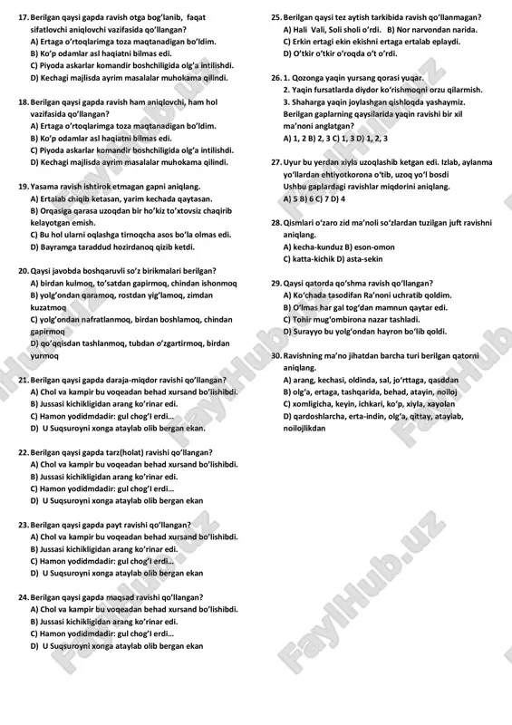 r, mo’l hosil, biroz mablag’ 11. qaysi javobda ravish yasovchi qo’shimchalar berilmagan? a) –im, -kor, -qich, -doq b) –an, -bar, -be, -siz c) –lab, -larcha, -ligicha, -cha d) –ona, -in, -lay, -layin 12. berilgan qaysi gapda yasama ravish qo’llangan? a) shu vaqt nima uchundir hamma birdan kulib yubordi. b) ertaga o’rtoqlarimga toza maqtanadigan bo’ldim. c) ba’zan hasanni ham birga olib ketadi. d) xo’roz bo’ri ta’qibidan arang qochib qutilibdi. 13. berilgan gaplarning qaysi birida uch o’rinda ravish qo’llangan? a) shu payt uydan bolalar ham birin-ketin ko’zini uqalab, har yoqqa qarab keta boshladi. b) tinglar edim betinim, uzun yunlar yotib jim… c) u aravani nuriddin minganini ko’rib xiyla yengil tortdi. d) anhordan endi ohista suv ichmoqchi edim, changalzorning ichkarisi bilinar-bilinmas shitirlagandek bo’ldi. 14. berilgan gaplarning qaysi birida to’rt o’rinda ravish qo’llangan? a) shu payt uydan bolalar ham birin-ketin ko’zini uqalab, har yoqqa qarab keta boshladi. b) tinglar edim betinim, uzun yunlar yotib …