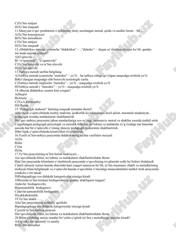 yasi b)ta’lim texnologiyasi c)ta’lim natijasi d)ta’lim maqsadi 11.muayyan o‘quv predmetini o‘qitishning ilmiy asoslangan metod, qoida va usullar tizimi – bu ... a)ta’lim konsepsiyasi b)ta’lim metodikasi c)ta’lim natijasi d)ta’lim maqsadi 12.«didaktika» termini yunoncha “didaktikos” – , “didasko” – degan so’zlaridan olingan bo’iib, qanday ma’noda tarjima qilinadi? a)o’qituvchi b) “oʻrgatuvchi”, “oʻrganuvchi” c)ta’lim beruvchi va ta’lim oluvchi d)ta’lim oluvchi 13.tarbiya metodi tarifini belgilang. a)tarbiya metodi (yunoncha “metodos” – yo‘l) – bu tarbiya oldiga qo‘yilgan maqsadga erishish yo‘li b)ko‘zlangan maqsadga olib boruvchi texnologik xarita c)tarbiya metodi (inglizcha “metodos” – yo‘l) – maqsadga erishish yo‘li d)tarbiya metodi ( “metodos” – yo‘l) – maqsadga erishish yo‘li 14.«buyuk didaktika» asarini kim yozgan? a)suqrot b)arastu c)ya.a.komenskiy d)j.russo 15.“pedagogik mahorat” fanining maqsadi nimadan iborat? a)boʼlajak oʼqituvchilarda kasbiy mahorat, ijodkorlik koʼnikmalarini hosil qilish, muomala madaniyati, pedagogik texnika malakalarini shakllantirish b)oʼquv-tarbiya jarayonini jahon standartlariga xos soʼnggi zamonaviy metod va shakllar asosida tashkil etish c)egallangan pedagogik-psixologik va metodik bilimlar, koʼnikma va malakalar …