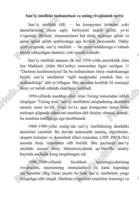 sh imkoniyatiga ega bo‘ldi. bugungi kunda sun’iy intellekt inson hayotining deyarli barcha sohalariga kirib bormoqda: · tibbiyotda – kasalliklarni aniqlash, tahlillarni tahlil qilish, jarrohlik amaliyotlarida robotlardan foydalanish; · ta’limda – o‘quv jarayonini individuallashtirish, sun’iy intellekt yordamida darsliklar va o‘quv dasturlarini optimallashtirish; · sanoatda – avtomatlashtirilgan ishlab chiqarish, sifat nazorati va texnik xizmat ko‘rsatish; · transportda – avtonom avtomobillar va aqlli yo‘l tizimlari; · ijtimoiy tarmoqlarda – foydalanuvchi xulqini tahlil qilish va tavsiyalar berish kabi sohalarda. hozirda google, microsoft, openai, tesla, ibm kabi yirik kompaniyalar sun’iy intellekt sohasida yetakchi hisoblanadi. 2020-yillardan boshlab chatbotlar, ovozli yordamchilar (masalan, siri, alexa, chatgpt) va neyron tarmoqlar hayotimizning ajralmas qismiga aylangan. umuman olganda, sun’iy intellektning rivojlanish tarixi — bu insonning texnologiyalar yordamida o‘z tafakkur imkoniyatlarini kengaytirish yo‘lidagi izlanishlari tarixidir. hozirgi kunda si faqat texnik hodisa emas, balki jamiyat, iqtisod va madaniyatga ham chuqur ta’sir ko‘rsatadigan global omilga aylangan. sun’iy intellektning inson hayotidagi o‘rni va qo‘llanilish sohalari …