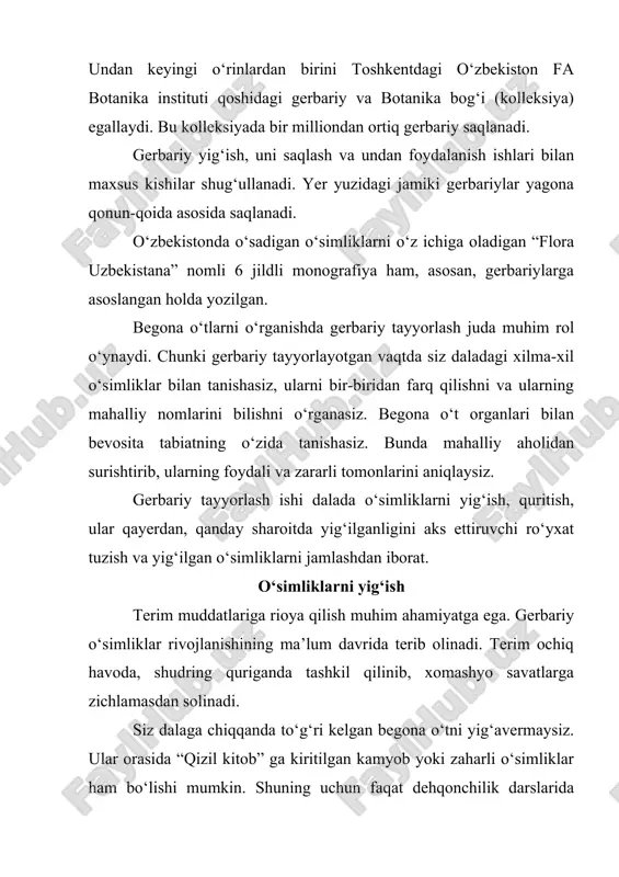 rlayotgan vaqtda siz daladagi xilma-xil o‘simliklar bilan tanishasiz, ularni bir-biridan farq qilishni va ularning mahalliy nomlarini bilishni o‘rganasiz. begona o‘t organlari bilan bevosita tabiatning o‘zida tanishasiz. bunda mahalliy aholidan surishtirib, ularning foydali va zararli tomonlarini aniqlaysiz. gerbariy tayyorlash ishi dalada o‘simliklarni yig‘ish, quritish, ular qayerdan, qanday sharoitda yig‘ilganligini aks ettiruvchi ro‘yxat tuzish va yig‘ilgan o‘simliklarni jamlashdan iborat. o‘simliklarni yig‘ish terim muddatlariga rioya qilish muhim ahamiyatga ega. gerbariy o‘simliklar rivojlanishining ma’lum davrida terib olinadi. terim ochiq havoda, shudring quriganda tashkil qilinib, xomashyo savatlarga zichlamasdan solinadi. siz dalaga chiqqanda to‘g‘ri kelgan begona o‘tni yig‘avermaysiz. ular orasida “qizil kitob” ga kiritilgan kamyob yoki zaharli o‘simliklar ham bo‘lishi mumkin. shuning uchun faqat dehqonchilik darslarida kerak bo‘ladigan begona o’tlarni yig‘ishingiz kerak. gerbariy uchun kerakli begona o’tlardan ko‘p olmang, uch-to‘rt tupi sizga kifoya qiladi. o‘simliklarning yer ustki qismi gullash vaqtida teriladi, masalan, dalachoy, arslonquyruq, qoncho‘p va boshqalar. ittikanak bundan mustasno bo‘lib, g‘unchalash vaqtida teriladi. odatda, belkurak …