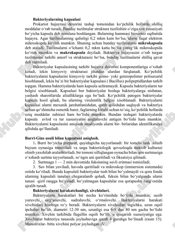 nday tuzilmalar struktura tuzilishini o‘ziga xos xususiyati bo‘yicha kapsula deb nomlana boshlangan. bularning hammasi biosintez oqibatida hujayra. agar tuzilmalarning qalinligi 0,2 mkm kam bo‘lsa, ularni faqat elektron mikroskopda ko‘rish mumkin. shuning uchun bunday tuzilmalarni mikrokapsula deb ataladi. tuzilmalarni o‘lchami 0,2 mkm katta bo‘lsa yorug‘lik mikroskopida ko‘rish mumkin va makrokapsula deyiladi. bakteriya hujayrasini o‘rab turgan tuzilmasini tarkibi amorf va strukturasiz bo‘lsa, bunday tuzilmalarni shilliq qavat deb yuritiladi. bakteriyalar kapsulasining tarkibi hujayra devorini komponentlariga o‘xshab ketadi, lekin kimyoviy strukturasi jihatdan ulardan farqlanadi. ko‘pchilik bakteriyalarni kapsulasini kimyoviy tarkibi gomo- yoki geteropolimer polisaxarid hisoblanadi, lekin ba’zi bir bakteriyalar kapsulasi ( bacillus) polipeptidlardan tarkib topgan. hamma bakteriyalarda ham kapsula uchramaydi. kapsula bakteriyalarni tur belgisi xisoblanadi. kapsulasi bor bakteriyalar boshqa bakteriyalarga nisbatan, yashash sharoitlarida afzalliklarga ega bo‘ladi. ko‘pchilik patogen bakteriyalar kapsula hosil qiladi, bu ularning virulentlik belgisi xisoblanadi. bakteriyalarni kapsulasi ularni mexanik jarohatlanishdan, qurib qolishdan saqlaydi va bakteriya uchun qo‘shimcha osmotik barer, faglarning kirishi uchun to‘siq, …
