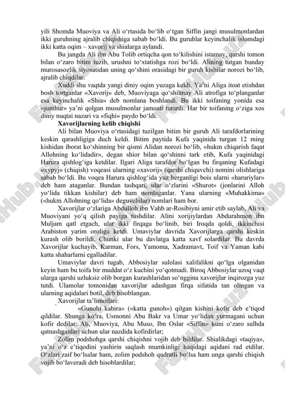 orayotgan fitnalarni tomiri bilan yulib tashlashga qodir ekanliklarini da’vo qilardilar. ular o‘z da’volari haq ekanligini turli yo‘llar bilan isbotlardilar: talha va zubayr umar vafotidan oldin xalifa saylash xususida kengashga chaqirilgan olti kishidan birimiz... deyishsa, muoviya esa usmonga yaqin qarindosh va uning qasosini olishga loyiq ekanligini ro‘kach qildi. talha va zubayr «al-jamal» («tuya») jangida halok bo‘ldi. shundan so‘ng ali o‘rniga xalifalikka da’vogarlardan birgina muoviya ibn abu sufyon qoldi. 657 yili shomda muoviya va ali o‘rtasida bo‘lib o‘tgan siffin jangi musulmonlardan ikki guruhning ajralib chiqishiga sabab bo‘ldi. bu guruhlar keyinchalik islomdagi ikki katta oqim – xavorij va shialarga aylandi. bu jangda ali ibn abu tolib ortiqcha qon to‘kilishini istamay, qarshi tomon bilan o‘zaro bitim tuzib, urushni to‘xtatishga rozi bo‘ldi. alining tutgan bunday murosasozlik siyosatidan uning qo‘shini orasidagi bir guruh kishilar norozi bo‘lib, ajralib chiqdilar. xuddi shu vaqtda yangi diniy oqim yuzaga keldi. ya’ni aliga itoat etishdan bosh tortganlar «xavorij» deb, muoviyaga qo‘shilmay …