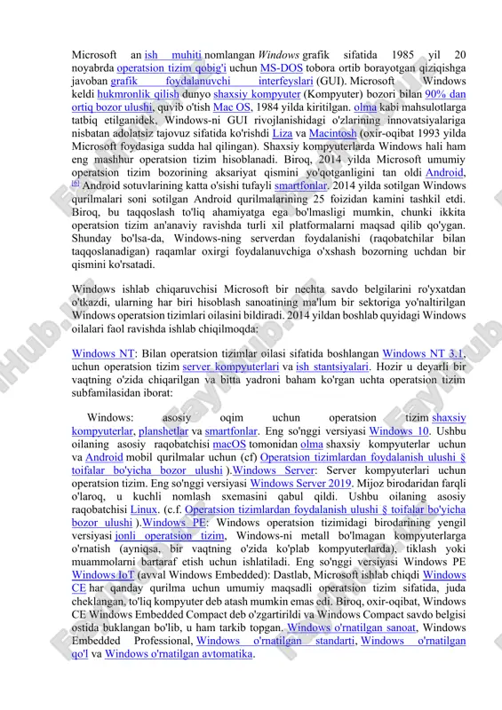 lum bir sektoriga murojaat qiladi. microsoft windows-ning faol oilalari windows nt va windows iot; ular subfamilalarni qamrab olishi mumkin, (masalan. windows server yoki windows o'rnatilgan ixcham ) (windows ce). ishdan chiqqan microsoft windows oilalariga quyidagilar kiradi windows 9x, windows mobile va windows phone. microsoft an ish muhiti nomlangan windows grafik sifatida 1985 yil 20 noyabrda operatsion tizim qobig'i uchun ms-dos tobora ortib borayotgan qiziqishga javoban grafik foydalanuvchi interfeyslari (gui). microsoft windows keldi hukmronlik qilish dunyo shaxsiy kompyuter (kompyuter) bozori bilan 90% dan ortiq bozor ulushi, quvib o'tish mac os, 1984 yilda kiritilgan. olma kabi mahsulotlarga tatbiq etilganidek, windows-ni gui rivojlanishidagi o'zlarining innovatsiyalariga nisbatan adolatsiz tajovuz sifatida ko'rishdi liza va macintosh (oxir-oqibat 1993 yilda microsoft foydasiga sudda hal qilingan). shaxsiy kompyuterlarda windows hali ham eng mashhur operatsion tizim hisoblanadi. biroq, 2014 yilda microsoft umumiy operatsion tizim bozorining aksariyat qismini yo'qotganligini tan oldi android,[6] android sotuvlarining katta o'sishi tufayli smartfonlar. 2014 yilda …