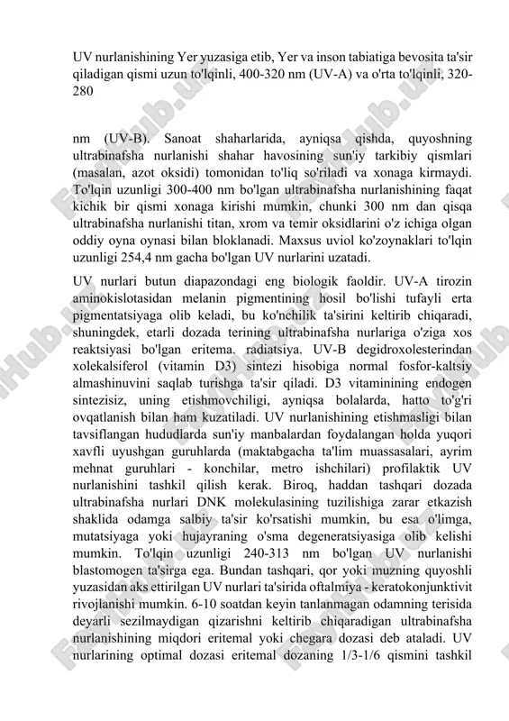 trabinafsha nurlanishi shahar havosining sun'iy tarkibiy qismlari (masalan, azot oksidi) tomonidan to'liq so'riladi va xonaga kirmaydi. to'lqin uzunligi 300-400 nm bo'lgan ultrabinafsha nurlanishining faqat kichik bir qismi xonaga kirishi mumkin, chunki 300 nm dan qisqa ultrabinafsha nurlanishi titan, xrom va temir oksidlarini o'z ichiga olgan oddiy oyna oynasi bilan bloklanadi. maxsus uviol ko'zoynaklari to'lqin uzunligi 254,4 nm gacha bo'lgan uv nurlarini uzatadi. uv nurlari butun diapazondagi eng biologik faoldir. uv-a tirozin aminokislotasidan melanin pigmentining hosil bo'lishi tufayli erta pigmentatsiyaga olib keladi, bu ko'nchilik ta'sirini keltirib chiqaradi, shuningdek, etarli dozada terining ultrabinafsha nurlariga o'ziga xos reaktsiyasi bo'lgan eritema. radiatsiya. uv-b degidroxolesterindan xolekalsiferol (vitamin d3) sintezi hisobiga normal fosfor-kaltsiy almashinuvini saqlab turishga ta'sir qiladi. d3 vitaminining endogen sintezisiz, uning etishmovchiligi, ayniqsa bolalarda, hatto to'g'ri ovqatlanish bilan ham kuzatiladi. uv nurlanishining etishmasligi bilan tavsiflangan hududlarda sun'iy manbalardan foydalangan holda yuqori xavfli uyushgan guruhlarda (maktabgacha ta'lim muassasalari, ayrim mehnat guruhlari - konchilar, metro ishchilari) …