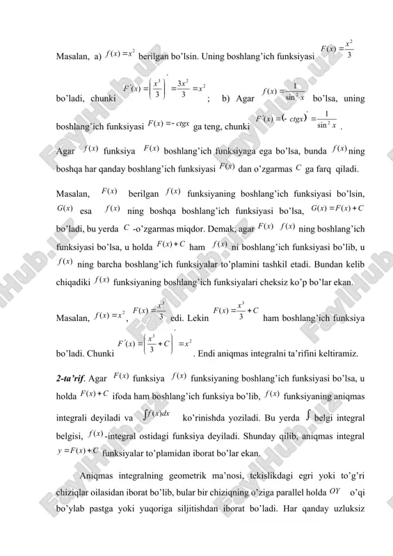 o’lib, u ning barcha boshlang’ich funksiyalar to’plamini tashkil etadi. bundan kelib chiqadiki funksiyaning boshlang’ich funksiyalari cheksiz ko’p bo’lar ekan. masalan, , edi. lekin ham boshlang’ich funksiya bo’ladi. chunki . endi aniqmas integralni ta’rifini keltiramiz. 2-ta’rif. agar funksiya funksiyaning boshlang’ich funksiyasi bo’lsa, u holda ifoda ham boshlang’ich funksiya bo’lib, funksiyaning aniqmas integrali deyiladi va ko’rinishda yoziladi. bu yerda belgi integral belgisi, -integral ostidagi funksiya deyiladi. shunday qilib, aniqmas integral funksiyalar to’plamidan iborat bo’lar ekan. aniqmas integralning geometrik ma’nosi, tekislikdagi egri yoki to’g’ri chiziqlar oilasidan iborat bo’lib, bular bir chiziqning o’ziga parallel holda o’qi bo’ylab pastga yoki yuqoriga siljitishdan iborat bo’ladi. har qanday uzluksiz funksiyaning boshlang’ich funksiyasi mavjud bo’ladi. demak, bunday funksiyaning aniqmas integrali mavjuddir. funksiyani integrallash uchun uning boshlang’ich funksiyasini topish kerak bo’lar ekan. shu sababli biror funksiyani integrallaganda topilgan boshlang’ich funksiyasidan hosila olib, integrallash natijasi tekshiriladi. 2. aniqmas integral va uning xossalari a) integral va differensial belgilari qarama-qarshi bo’lgani uchun …