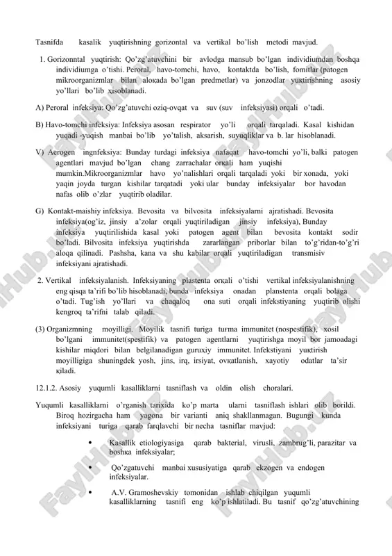 masa infekstiya shakllanmaydi. (1) infeksiya manbai: infeksiya manbai sifatida qo’zg’atuvchilar(virus, bakteriya, zambrug’,protozoa, gelmint va b. lar) va ular ishlab chiqaradigan toksinlar ko’rsatiladi. qo’zg’atuchilar kasal kishilarda (shu jumladan yashirin davr va sog'ayi sh davi), yashirin infekstiyasi bor shaxslarda bo’lishi mumkin.kishi organizmidan tashqari infeksiya manbai hayvonlarda (quturish), o’simliklarda (blastomikoz va b. lar), tuproqda (qoqshol va b. lar), noorganik va organik moddalarda (fekaliylarda askarida tuxumlari mavjud bo’lganda) bo’lishi mumkin. (2) infeksiyanig yuqtirish yo’llari - bu infeksiya manbaidan moyil organizmga infeksiya chiqarib yuruvchi qo’zg’atuvchining o’tish usullari. tasnifda kasalik yuqtirishning gorizontal va vertikal bo’lish metodi mavjud. 1. gorizonntal yuqtirish: qo’zg’atuvchini bir avlodga mansub bo’lgan individiumdan boshqa individiumga o’tishi. peroral, havo-tomchi, havo, kontaktda bo’lish, fomitlar (patogen mikroorganizmlar bilan aloqada bo’lgan predmetlar) va jonzodlar yuqtirishning asosiy yo’llari bo’lib hisoblanadi. a) peroral infeksiya: qo’zg’atuvchi oziq-ovqat va suv (suv infeksiyasi) orqali o’tadi. b) havo-tomchi infeksiya: infeksiya asosan respirator yo’li orqali tarqaladi. kasal kishidan yuqadi -yuqish manbai bo’lib yo’talish, aksarish, …