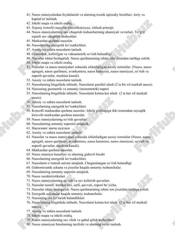 ashi. nasoslarni parallel ulash (2 ta har xil markali nasos). 29. sug‘orish tizimlaridagi nasos stansiya gidrobo‘g‘ini. 30. yirik markazdan qochma nasoslar. o‘qiy, vertilal, diagonal nasoslar. 31. nasos stansiyasining suv energtik hisobi. 32. nasoslarni harakatlantiruvchi elektrodvigatellar. dvigateldan nasosga mexanik energiya uzatmalari. 33. ishchi nuqta va ishchi oraliq. 34. nasos stansiyalarning suv olish va qabul qilish inshootlari 35. nasos stansiyasi binolarning tuzilishi va ularning turini tanlash. 36. parrakli nasoslarda kavitatsiya. 37. xajmiy (ishchi organi ilgarilanma qaytma harakatlanuvchi) nasoslar klassifikatsiyasi, ishlash prinsipi. 38. kanallarning gidravlik hisobi 39. nasoslarning birgalikda ishlashi. nasoslarni parallel ulash (2 ta bir xil markali nasos). 40. suv olish inshootlarining turlari va ularga qo‘yiladigan talablar. suv keltirish inshootlari. kanallardagi suv olish inshootlari. baliq himoyalash qurilmalari 41. nasos stansiyalardan foydalanish va ularning texnik iqtisodiy hisoblari. joriy va kapital ta’mirlash. 42. ishchi nuqta va ishchi oraliq. 43. xajmiy (rotorli) nasoslar klassifikatsiyasi, ishlash prinsipi. 44. nasos stansiyalarning suv chiqarish inshootlarining ahamiyati va turlari. …