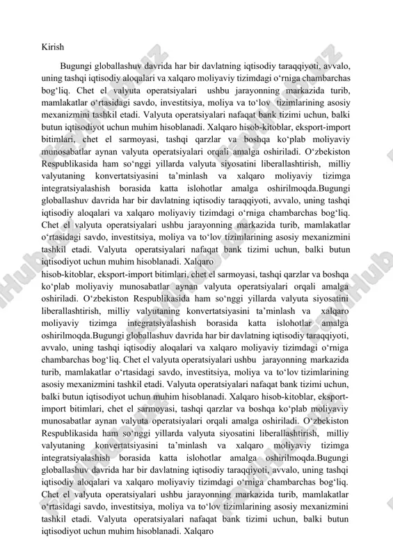 oshiriladi. o‘zbekiston respublikasida ham so‘nggi yillarda valyuta siyosatini liberallashtirish, milliy valyutaning konvertatsiyasini ta’minlash va xalqaro moliyaviy tizimga integratsiyalashish borasida katta islohotlar amalga oshirilmoqda.bugungi globallashuv davrida har bir davlatning iqtisodiy taraqqiyoti, avvalo, uning tashqi iqtisodiy aloqalari va xalqaro moliyaviy tizimdagi o‘rniga chambarchas bog‘liq. chet el valyuta operatsiyalari ushbu jarayonning markazida turib, mamlakatlar o‘rtasidagi savdo, investitsiya, moliya va to‘lov tizimlarining asosiy mexanizmini tashkil etadi. valyuta operatsiyalari nafaqat bank tizimi uchun, balki butun iqtisodiyot uchun muhim hisoblanadi. xalqaro hisob-kitoblar, eksport-import bitimlari, chet el sarmoyasi, tashqi qarzlar va boshqa ko‘plab moliyaviy munosabatlar aynan valyuta operatsiyalari orqali amalga oshiriladi. o‘zbekiston respublikasida ham so‘nggi yillarda valyuta siyosatini liberallashtirish, milliy valyutaning konvertatsiyasini ta’minlash va xalqaro moliyaviy tizimga integratsiyalashish borasida katta islohotlar amalga oshirilmoqda.bugungi globallashuv davrida har bir davlatning iqtisodiy taraqqiyoti, avvalo, uning tashqi iqtisodiy aloqalari va xalqaro moliyaviy tizimdagi o‘rniga chambarchas bog‘liq. chet el valyuta operatsiyalari ushbu jarayonning markazida turib, mamlakatlar o‘rtasidagi savdo, investitsiya, moliya va to‘lov …