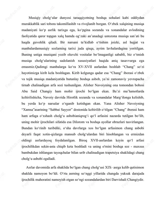egalladi. asrlar davomida arfa shaklida bo‘lgan chang cholg‘usi xix- asrga kelib qutisimon shaklda namoyon bo‘ldi. o‘rta asrning so‘nggi yillarida changda yuksak darajada ijrochilik mahoratini namoyish etgan so‘ngi sozandalardan biri darvishali changiydir. darevishali changiy (to‘liq ismi: darvish aliyi changiy al-xoqoniy ibn mirzo ali changiy ibn abdulali qonuniy ibn xo‘ja abdullo muhammad marvarid). u xviii-asrlarda yashab ijod qilgan musiqashunos, bastakor, hofiz, shoir hamda chang cholg‘usining mohir sozandasi hisoblangan. darvishali changiy sozlarni bir-biriga taqqoslab chang cholg‘u asbobini “sozlarning kelinchagi” deb ataydi. u yoshligidan musiqaga qiziqqanligi sababli o‘z davrining ko‘plab musiqashunoslaridan ta’lim olgan. o‘z she’rlarini changiy taxallusi bilan yozgan. darvishali changiy chang asbobining qadimgi tarixi haqida ma’lumot bergan. uning aytishicha changda 26 ta tor va 7 ta lad bo‘lgan. changning 7 ladida 7 maqomni ijro etishgan. ammo mohir changchilar ushbu changda 12 maqomni chalishni uddasidan chiqishgan. yana darvishali changiy qadimda changni kelib chiqishi haqida quyidagicha yozadi: chang juda qadimiy soz bo‘lib, mesopotamiyadan tortib, to …