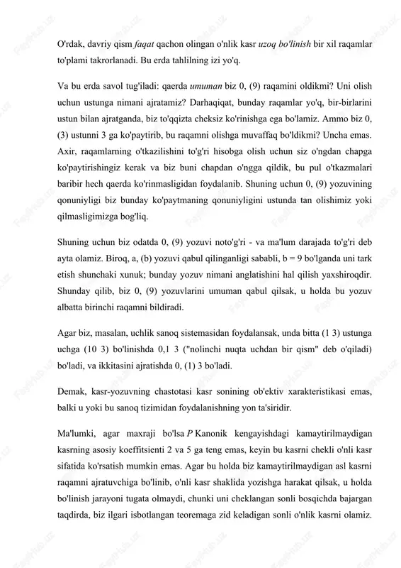 klida yozishga harakat qilsak, u holda bo'linish jarayoni tugata olmaydi, chunki uni cheklangan sonli bosqichda bajargan taqdirda, biz ilgari isbotlangan teoremaga zid keladigan sonli o'nlik kasrni olamiz. shunday qilib, bu holda, musbat ratsional sonning kasr belgisi lekin= cheksiz kasr sifatida ifodalanadi. masalan, kasr = 0.3636 .... 4 ga 11 ga bo'linishda qoldiqlarning vaqti-vaqti bilan takrorlanishini ko'rish oson, shuning uchun o'nli kasrlar vaqti-vaqti bilan takrorlanadi, ya'ni. chiqadi cheksiz davriy o'nlik, 0 shaklida yozilishi mumkin (36). vaqti-vaqti bilan takrorlanadigan 3 va 6 raqamlari nuqta hosil qiladi. ma'lum bo'lishicha, vergul bilan birinchi davr boshlanishi o'rtasida bir nechta raqamlar mavjud. ushbu raqamlar oldingi davrni tashkil qiladi. masalan, 0.1931818 ... 17 ni 88 ga bo'lish jarayoni cheksizdir. 1, 9, 3 raqamlari oldingi davrni tashkil qiladi; 1, 8 - davr. biz ko'rib chiqqan misollar naqshni aks ettiradi, ya'ni. har qanday ijobiy ratsional son cheklangan yoki cheksiz davriy o'nlik kasr bilan ifodalanishi mumkin. teorema 1. oddiy kasr …