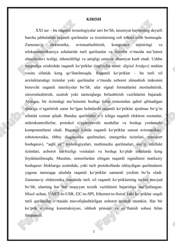 o‘lib, ularning har biri muayyan texnik vazifalarni bajarishga mo‘ljallangan. misol uchun, uart-to-usb, i2c-to-spi, ethernet-to-serial kabi ko‘priklar orqali turli qurilmalar o‘rtasida muvofiqlashtirilgan axborot uzatish mumkin. har bir ko‘prik o‘zining konstruksiyasi, ishlash prinsipi va qo‘llanish sohasi bilan farqlanadi. 1 raqamli ko‘priklar haqida umumiy tushuncha raqamli texnologiyalarning keng rivojlanishi va har xil qurilmalar o‘rtasida uzviy aloqa zarurati ortib borayotgan hozirgi kunda raqamli ko‘priklar axborotni uzatish jarayonida asosiy vositalardan biriga aylangan. bu qurilmalar ikki yoki undan ortiq turli arxitektura, interfeys yoki protokolda ishlovchi tizimlar o‘rtasida ma’lumot almashinuvini ta’minlash uchun xizmat qiladi. zamonaviy elektron tizimlar bir-biridan mustaqil ishlovchi bloklar, modullar yoki qurilmalardan tashkil topgan bo‘lib, ularning samarali ishlashi ko‘p hollarda o‘zaro to‘g‘ri ulanish va moslashuvga bog‘liq. 1-rasm raqamli ko‘priklar aynan shu ehtiyojni qondiradi. ular axborot signallarini bir formatdan boshqasiga o‘zgartirish, signalning uzatilish tartibini boshqarish, sinxronlash yoki tarmoqlar o‘rtasida moslikni ta’minlash funksiyalarini bajaradi. dastlab faqat oddiy signal konvertor sifatida ishlatilgan bu qurilmalar hozirda murakkab protokollarni qo‘llab-quvvatlaydigan, …
