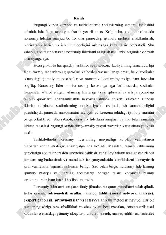 bi vazifalarni bajarish imkonini beradi. shu bilan birga, norasmiy liderlarning ijtimoiy mavqei va ularning xodimlarga bo‘lgan ta’siri ko‘pincha rasmiy strukturalardan ham kuchli bo‘lishi mumkin. norasmiy liderlarni aniqlash ilmiy jihatdan bir qator metodlarni talab qiladi. bular orasida sotsiometrik usullar, tarmoq tahlili (social network analysis), ekspert baholash, so‘rovnomalar va intervyular kabi metodlar mavjud. har bir metodning o‘ziga xos afzalliklari va cheklovlari bor: masalan, sotsiometrik usul xodimlar o‘rtasidagi ijtimoiy aloqalarni aniq ko‘rsatadi, tarmoq tahlili esa tashkilot ichidagi ijtimoiy strukturaning vizual ko‘rinishini beradi. shu bilan birga, norasmiy liderlarni aniqlash jarayonida nafaqat ularning ijtimoiy aloqalari, balki ularning xodimlar motivatsiyasiga, ish samaradorligiga va umumiy muhitga ta’siri ham o‘rganilishi zarur. ushbu tadqiqotning dolzarbligi shundaki, ko‘plab korxonalar o‘z xodimlarining ijtimoiy tarkibini va norasmiy liderlarning rolini yetarlicha aniqlay olmaydi. bu esa tashkilot ichidagi samaradorlikni pasayishiga, qaror qabul qilish jarayonlarida xatoliklarga va xodimlar motivatsiyasining pasayishiga olib keladi. shu bois, xodimlar o‘rtasida norasmiy liderlarni aniqlash va ularning salohiyatidan samarali foydalanish korxona …