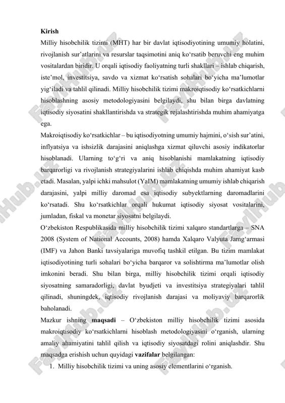 ek, iqtisodiy rivojlanish darajasi va moliyaviy barqarorlik baholanadi. mazkur ishning maqsadi – o‘zbekiston milliy hisobchilik tizimi asosida makroiqtisodiy ko‘rsatkichlarni hisoblash metodologiyasini o‘rganish, ularning amaliy ahamiyatini tahlil qilish va iqtisodiy siyosatdagi rolini aniqlashdir. shu maqsadga erishish uchun quyidagi vazifalar belgilangan: 1. milliy hisobchilik tizimi va uning asosiy elementlarini o‘rganish. 2. makroiqtisodiy ko‘rsatkichlarning shakllanishi va hisoblash metodikasini tahlil qilish. 3. o‘zbekistonning 2023–2024 yillardagi makroiqtisodiy ko‘rsatkichlarini amaliy misollar bilan taqdim etish. 4. milliy hisobchilik tizimi va makroiqtisodiy ko‘rsatkichlarning davlat iqtisodiy siyosatidagi ahamiyatini baholash. mazkur mavzu dolzarb hisoblanadi, chunki mamlakat iqtisodiyoti barqaror o‘sish sur’atini saqlash, resurslarni samarali taqsimlash va global iqtisodiy jarayonlarga moslashish uchun aniq statistik ma’lumotlarga muhtoj. milliy hisobchilik tizimi esa bu ma’lumotlarni yig‘ish va tahlil qilishning ilmiy asoslangan vositasidir. 1. milliy hisoblar tizimi haqida tushuncha: asosiy yo‘nalishlar va ta’riflar. mht – jahonning barcha mamlakatlarida qo‘llanilayotgan makrodarajadagi bozor iqtisodiyotining holati va uning rivojlanishini o‘rganishda foydalaniladigan zamonaviy axborotlar tizimi bo‘lib hisoblanadi. bu tizimning ko‘rsatkchilari …