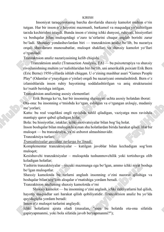 n holatlar; yashirin tranzaktsiyalar – yuzaki mazmunga ega bo‘lgan, ammo ichki niyat boshqa bo‘lgan muloqotlar. shaxsiy kamolotda bu turlarni anglash insonning o‘zini nazorat qilishiga va boshqalar bilan sog‘lom aloqalar o‘rnatishiga yordam beradi. tranzaktsion analizning shaxsiy kamolotda o‘rni shaxsiy kamolot — bu insonning o‘zini anglash, ichki ziddiyatlarni hal qilish, hayotiy maqsadlar sari harakat qilish qobiliyatidir. tranzaktsion analiz bu yo‘lda quyidagicha yordam beradi: inson o‘z muloqot turlarini anglaydi; ichki holatlarni ajrata oladi (masalan, "men bu holatda ota-ona sifatida gapiryapmanmi, yoki bola sifatida javob beryapmanmi?"); ichki ziddiyatlarni kamaytiradi; mustaqil va muvozanatli qarorlar qabul qilishga o‘rganadi. tranzaktsiya orqali emotsional yetuklik tranzaktsion analiz insonning emotsional intellekt darajasini oshirishga katta hissa qo‘shadi. o‘z holatlarini anglash, boshqalarning holatlarini tan olish, murosaga kelish — bularning barchasi shaxsiy kamolotning asosiy jihatlaridir. tranzaktsion o‘yinlar erik bern "psixologik o‘yinlar" degan tushunchani ham ilgari surgan. bu insonlarning yashirin maqsadlar bilan olib boradigan muloqot shakllaridir. masalan: “seni tutdim, gunohkorsan”; “sen meni majbur qilding”; …