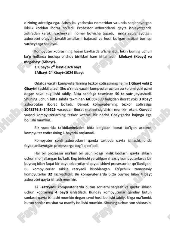 er xotirasininig elementar yacheykasi hamdir. kompyuterlar xotirasi ana shunday yacheykalar ketma-ketligidan tuzilgan. har bir yacheyka, ya’ni bayt o’zining adresiga ega. adres bu yacheyka nomeridan va unda saqlanayotgan ikkilik koddan iborat bo’ladi. prosessor axborotlarni qayta ishlayotganda xotiradan kerakli yacheykani nomer bo’yicha topadi, unda saqlanayotgan axborotni o’qiydi, kerakli amallarni bajaradi va hosil bo’lgan natijasi boshqa yacheykaga saqlaydi. kompyuter xotirasining hajmi baytlarda o’lchanadi, lekin buning uchun ko’p hollarda boshqa o’lchov birliklari ham ishlatiladi: kilobayt (kbayt) va megabayt (mbayt). 1 k bayt= 210 bayt-1024 bayt 1mbayt-210 kbayt=1024 kbayt odatda yaxshi kompyuterlarning tezkor xotirasining hajmi 1 gbayt yoki 2 gbaytni tashkil qiladi. shu o’rinda yaxshi kompyuter uchun bu ko’pmi yoki ozmi degan savol tug’ilishi tabiiy. bitta sahifaga taxminan 50 ta satr joylashadi. shuning uchun bitta sahifa taxminan 6050=300 belgidan iborat yoki 3 kbayt axborotdan iborat bo’ladi. demak kompyuterning tezkor xotirasiga 1048576:3=349525 varaqdan iborat matnni sig’dirish mumkin ekan. quvvati yuqori kompyuterlarning tezkor xotirasi bir necha gbaytgacha …