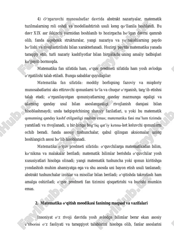 y kashfiyotlar bilan birgalikda uning amaliy tadbiqlari ko‘payib bormoqda. matematika fan sifatida ham, o‘quv predmeti sifatida ham yosh avlodga o‘rgatilishi talab etiladi. bunga sabablar quyidagilar: matematika fan sifatida: moddiy borliqning fazoviy va miqdoriy munosabatlarini aks ettiruvchi qonunlarni to‘la va chuqur o‘rganish, targ‘ib etishni talab etadi; o‘rganilayotgan qonuniyatlarning qanday mazmunga egaligi va ularning qanday usul bilan asoslanganligi rivojlanish darajasi bilan hisoblashmaydi; unda tadqiqotchining shaxsiy fazilatlari, u yoki bu matematik qonunning qanday kashf etilganligi muhim emas; matematika fani ma’lum tizimda yaratiladi va rivojlanadi, u bir-biriga bog‘liq qat’iy ketma-ket keluvchi qonunlarni ochib beradi. fanda asosiy tushunchalar, qabul qilingan aksiomalar uning boshlangich asosi bo‘lib hisoblanadi. matematika o‘quv predmeti sifatida: o‘quvchilarga matematikadan bilim, ko‘nikma va malakalar beriladi; matematik bilimlar berishda o‘quvchilar yosh xususiyatlari hisobga olinadi; yangi matematik tushuncha yoki qonun kiritishga yondashish muhim ahamiyatga ega va shu asosda uni bayon etish usuli tanlanadi; abstrakt tushunchalar izohlar va misollar bilan beriladi; o‘qitishda takrorlash ham amalga oshiriladi; …