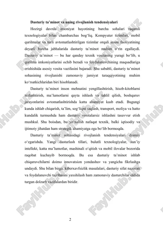 n biridir. dasturiy ta’minot tushunchasi dasturiy ta’minot (inglizcha software) — bu kompyuter yoki boshqa elektron qurilmalarda ma’lum vazifalarni bajarish uchun yozilgan dasturlar, algoritmlar va ular bilan bog‘liq texnik hamda foydalanuvchi hujjatlari majmuasidir. u apparat (hardware) vositalari bilan birgalikda ishlaydi va kompyuter tizimining mantiqiy qismini tashkil etadi. ya’ni, dasturiy ta’minot texnik qurilmaga “jon” bag‘ishlaydi, uni foydalanuvchi tomonidan boshqariladigan aqlli tizimga aylantiradi. dasturiy ta’minotning asosiy vazifasi — foydalanuvchining ehtiyojlarini qondirish, hisob-kitoblarni bajarish, ma’lumotlarni qayta ishlash, saqlash, tahlil qilish va natijalarni qulay shaklda taqdim etishdan iborat. u inson va kompyuter o‘rtasidagi muloqotni ta’minlaydigan vosita sifatida faoliyat yuritadi. bugungi kunda hech bir sohani dasturiy ta’minotsiz tasavvur qilib bo‘lmaydi: ishlab chiqarish, ta’lim, tibbiyot, transport, moliya, biznes va hatto kundalik hayotda ham dasturiy vositalar muhim rol o‘ynaydi. dasturiy ta’minot apparat vositalarining imkoniyatlarini to‘liq ishga solish uchun yaratiladi. masalan, kompyuterning protsessori, xotirasi va kiritish-chiqarish qurilmalari o‘z-o‘zidan foydali bo‘la olmaydi. ularni boshqarish, kerakli tartibda ishlatish va foydalanuvchi buyruqlarini …