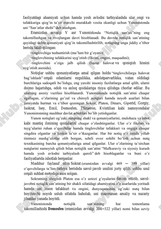 iga, ongiga kirib borganlar, ta’lim va tarbiyada ulkan yutuqlarga erishganlar. shu sababli, notiqlik san’ati va nutq madaniyatining nazariyasiga, uning cheksiz tarbiyaviy ahamiyatiga ilk marotaba qadimgi yunonistonda asos solinganligi ilmiy adabiyotlarda bayon etiladi. yunonistonda epos, lirika, drama, haykaltaroshlik, musiqa va me’morchilik bilan birga notiqlik san’ati ham murakkab va muhim san’at asari sifatida tan olingan. notiqlik san’atini davlatning muhim ijtimoiy-siyosiy ishlariga taalluqli https://fayllar.org/badiiy-matnda-emotsional-boyoqdor-sozlarning-ishlatilishi-xomi.html faoliyatdagi ahamiyati uchun hamda yosh avlodni tarbiyalashda ular ongi va tafakkuriga qizg’in ta’sir etuvchi murakkab vosita ekanligi uchun yunonistonda uni “san’atlar shohi” deb atashgan. eramizdan avvalgi v asr yunonistonda “notiqlik san’ati”ning eng takomillashgan va rivojlangan davri hisoblanadi. bu davrda notiqlik san’atining quyidagi uchta qonuniyati qizg’in takomillashtirilib, notiqning unga jiddiy e’tibor berishi talab qilingan: -tinglovchiga tushuntirish (ma’lum bir g’oyani); -tinglovchining tafakkurini uyg’otish (fikrini, ongini, maqsadini); -tinglovchini o’ziga jalb qilish (huzur halovat va qoniqish hissini uyg’otish asosida). notiqlar ushbu qonuniyatlarga amal qilgan holda “tinglovchilarga halovat bag’ishlash” orqali odamlarni ezgulikka, adolatparvarlikka, vatan …