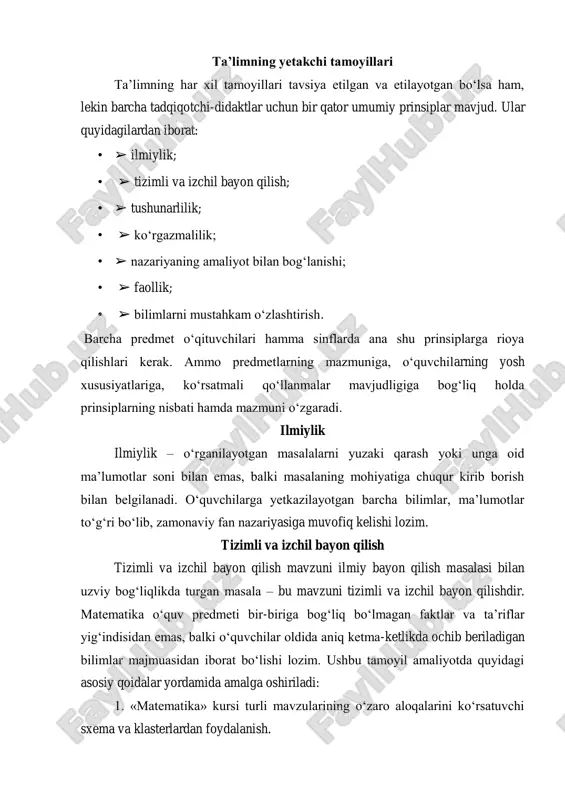 shlari kerak. ammo predmetlarning mazmuniga, o‘quvchilarning yosh xususiyatlariga, ko‘rsatmali qo‘llanmalar mavjudligiga bog‘liq holda prinsiplarning nisbati hamda mazmuni o‘zgaradi. ilmiylik ilmiylik – o‘rganilayotgan masalalarni yuzaki qarash yoki unga oid ma’lumotlar soni bilan emas, balki masalaning mohiyatiga chuqur kirib borish bilan belgilanadi. o‘quvchilarga yetkazilayotgan barcha bilimlar, ma’lumotlar to‘g‘ri bo‘lib, zamonaviy fan nazariyasiga muvofiq kelishi lozim. tizimli va izchil bayon qilish tizimli va izchil bayon qilish mavzuni ilmiy bayon qilish masalasi bilan uzviy bog‘liqlikda turgan masala – bu mavzuni tizimli va izchil bayon qilishdir. matematika o‘quv predmeti bir-biriga bog‘liq bo‘lmagan faktlar va ta’riflar yig‘indisidan emas, balki o‘quvchilar oldida aniq ketma-ketlikda ochib beriladigan bilimlar majmuasidan iborat bo‘lishi lozim. ushbu tamoyil amaliyotda quyidagi asosiy qoidalar yordamida amalga oshiriladi: 1. «matematika» kursi turli mavzularining o‘zaro aloqalarini ko‘rsatuvchi sxema va klasterlardan foydalanish. 2. oldin o‘zlashtirilganlarni takrorlash va takomillashtirish. 3. oldingi o‘tilgan materialni shu darajada esga olish lozimki, u yangi materialni tushuntirish uchun yetarli bo‘lsin. 4. yangi materialni …