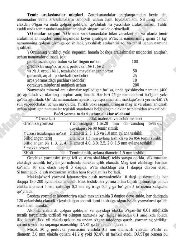 ‘rtacha namunadan tahlil uchun 1 kg og‘irlikda yorma namunasi ajratiladi. ajratilgan namunadagi zararkunandalar (tiriklari) miqdori yormaning zararlanishini ta’riflaydi. dastga binoan yormalarni zararkunandalar bilan zararlanishiga ruxsat etilmaydi. ajratilgan namuna yorma turiga qarab yoki uzunchoq teshikli elakdan o‘tkaziladi. qo‘lda elashda 2 daqiqa davomida har daqiqaga 120, mexanizatsiya usulida 150 aylana harakat qilinadi. elash qismlarga bo‘lib uch bor o‘tkaziladi: grechixali, maydalanmagan suli, «gerkules» suli yaproqchalari, sholi, № 1 va № 2 perlovkali, № 1 va № 2 poltava bug‘doyi va yuzasi tozalangan no‘xat diametri 2,5 va 1,5 mm aylana teshikli elaklarda; perlovka № 3 va № 4, poltava bug‘doyining № 3 va № 4, tariq, arpali № 1 va № 2, makka-jo‘xori № 1 va № 2, maydalangan suli, maydalangan sholi, mayda-langan tariq, yuzasi tozalanib, maydalangan no‘xat uzunchoq teshikli (1,2x20 mm) va diametri 1 mm teshikli elaklardan; perlovka, bug‘-doyli «artek», arpali № 3, makkajo‘xori № 3 va manna yormasini uyachalari razmeri 0,8 ga …