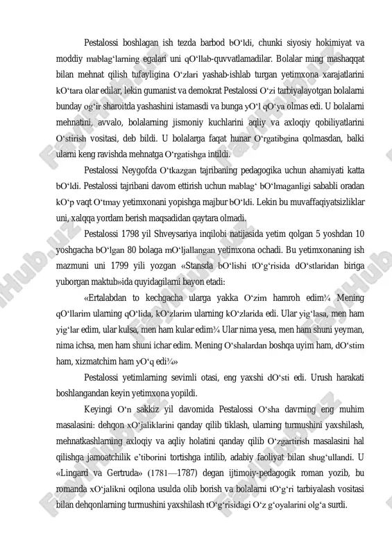 ehnatga o‗rgatish bilan qo‗shib olib borishga urindi. pestalossi boshlagan ish tezda barbod bo‗ldi, chunki siyosiy hokimiyat va moddiy mablag‗larning egalari uni qo‗llab-quvvatlamadilar. bolalar ming mashaqqat bilan mehnat qilish tufayligina o‗zlari yashab-ishlab turgan yetimxona xarajatlarini ko‗tara olar edilar, lekin gumanist va demokrat pestalossi o‗zi tarbiyalayotgan bolalarni bunday og‗ir sharoitda yashashini istamasdi va bunga yo‗l qo‗ya olmas edi. u bolalarni mehnatini, avvalo, bolalarning jismoniy kuchlarini aqliy va axloqiy qobiliyatlarini o‗stirish vositasi, deb bildi. u bolalarga faqat hunar o‗rgatibgina qolmasdan, balki ularni keng ravishda mehnatga o‗rgatishga intildi. pestalossi neygofda o‗tkazgan tajribaning pedagogika uchun ahamiyati katta bo‗ldi. pestalossi tajribani davom ettirish uchun mablag‗ bo‗lmaganligi sababli oradan ko‗p vaqt o‗tmay yetimxonani yopishga majbur bo‗ldi. lekin bu muvaffaqiyatsizliklar uni, xalqqa yordam berish maqsadidan qaytara olmadi. pestalossi 1798 yil shveysariya inqilobi natijasida yetim qolgan 5 yoshdan 10 yoshgacha bo‗lgan 80 bolaga mo‗ljallangan yetimxona ochadi. bu yetimxonaning ish mazmuni uni 1799 yili yozgan «stansda bo‗lishi to‗g‗risida do‗stlaridan biriga …