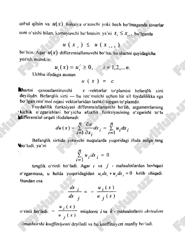 y bom m agan q iym atlarn i qabul qilsin va w ( x ) fuiksiya o'suvchi yoki hech bo‘ lmaganda tovarlar soni o'sishi bilan, kamayuvchi bo 4 mas in: y a ’ni x{ 0, i = 1, 2, . . . n. ushbu ifodaga asosan i ( x ) = s llhartiii qanoatlantiruvchi x -vektorlar tolplamini befarqlik sirli deyiladn. befarqlik sirti — bu iste’molchi uchun bir xil foydalilikka ega bo'lgan iste’mol rejasi vektorlaridan tashkil topgan to‘plamdir. foydalilik funksiyasi differensiallanuvchi bo‘ lib, argument laming rkichik o'zgarishlari bolyicha afzaliik funks iy as ini ng o4zgarishi to‘ la felifferensial orqali ifodalanadi: d du n d u ( x ) — d x j ~ befarqlik sirtida yotuvchi nuqtalarda yuqoridagi ifoda nolga teng 4> o ‘ ladi, y a ’ni z u;dx: = 0 / = 1 ‘ ‘ tenglik o ‘ rinli bo‘ ladi. agar i va j - mahsulotlardan boshqasi o …