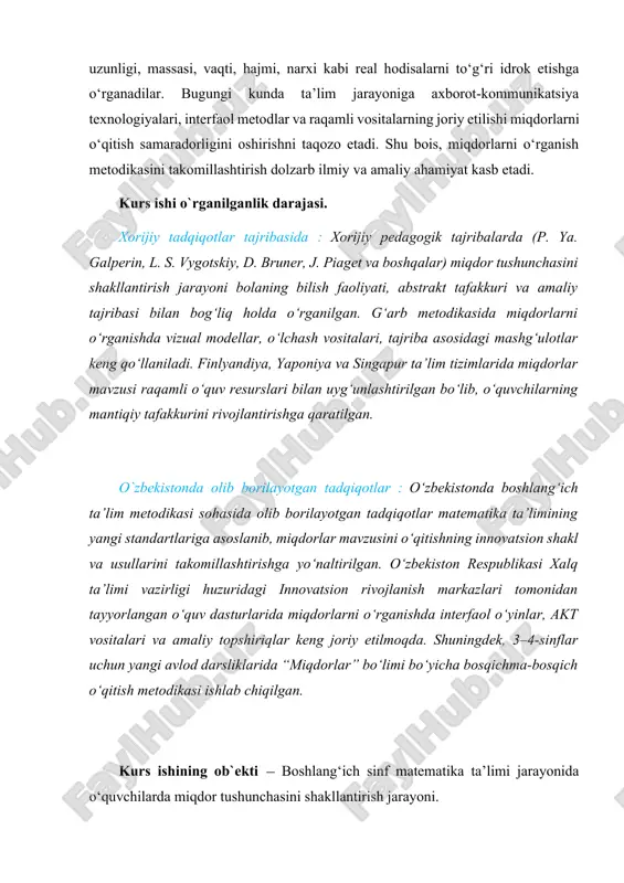 im metodikasi sohasida olib borilayotgan tadqiqotlar matematika ta’limining yangi standartlariga asoslanib, miqdorlar mavzusini o‘qitishning innovatsion shakl va usullarini takomillashtirishga yo‘naltirilgan. o‘zbekiston respublikasi xalq ta’limi vazirligi huzuridagi innovatsion rivojlanish markazlari tomonidan tayyorlangan o‘quv dasturlarida miqdorlarni o‘rganishda interfaol o‘yinlar, akt vositalari va amaliy topshiriqlar keng joriy etilmoqda. shuningdek, 3–4-sinflar uchun yangi avlod darsliklarida “miqdorlar” bo‘limi bo‘yicha bosqichma-bosqich o‘qitish metodikasi ishlab chiqilgan. kurs ishining ob`ekti — boshlang‘ich sinf matematika ta’limi jarayonida o‘quvchilarda miqdor tushunchasini shakllantirish jarayoni. kurs ishining predmeti - 3–4-sinflarda miqdorlarni o‘rganish metodikasi, o‘quv jarayonida qo‘llaniladigan usul, vosita va texnologiyalar majmui. kurs ishining maqsadi - 3–4-sinflarda miqdorlarni o‘rganish metodikasini ilmiy asosda tahlil qilish, samarali pedagogik yondashuvlarni aniqlash va ularni amaliyotda qo‘llash yo‘llarini ishlab chiqish. kurs ishining vazifalari: 1. miqdor tushunchasining mohiyatini va uni o‘rganish zaruratini nazariy jihatdan asoslash. 2. 3–4-sinflarda miqdorlarni o‘qitishning mazmuni va metodikasini tahlil qilish. 3. o‘quvchilarda miqdorlar haqidagi bilim va ko‘nikmalarni shakllantirish jarayonini o‘rganish. 4. miqdorlarni o‘rgatishda zamonaviy pedagogik …