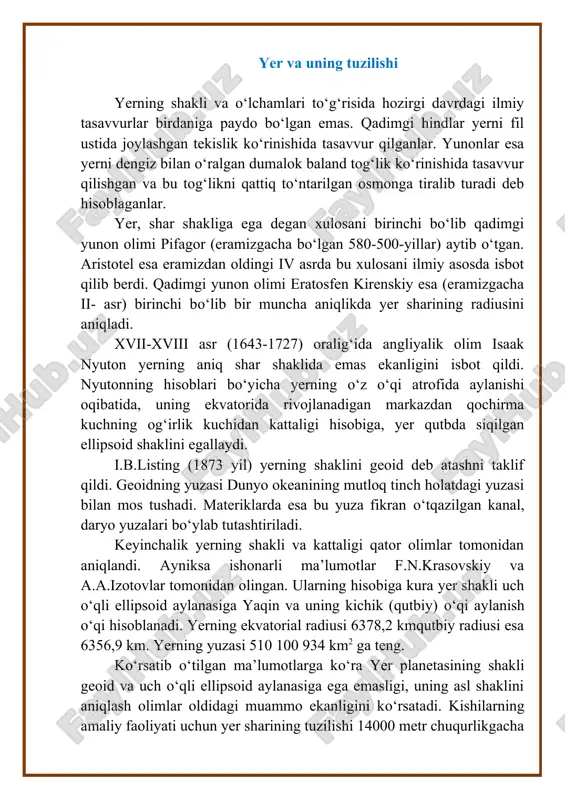 ,9 km. yerning yuzasi 510 100 934 km2 ga teng. ko‘rsatib o‘tilgan ma’lumotlarga ko‘ra yer planetasining shakli geoid va uch o‘qli ellipsoid aylanasiga ega emasligi, uning asl shaklini aniqlash olimlar oldidagi muammo ekanligini ko‘rsatadi. kishilarning amaliy faoliyati uchun yer sharining tuzilishi 14000 metr chuqurlikgacha o‘rganilgan. hozirgi vaqtda tog‘ qazilmalari (shaxtalar) ning chuqurligi 3,5-4,0 kilometrni tashkil qiladi (xindiston va janubiy afrika konlari). dunyodagi eng chuqur bo‘rg‘ quduqlari kola yarim oroli (murminskiy obl.) da joylashgan va uning chuqurligi 12,262 km, alshaxin (katar) neft konida quduq chuqurligi 12,29 km va odobtumore (rossiya) konida quduq chuqurligi 12,345 km ni tashkil qilgan. ayrim yakka bo‘rg‘ulash quduqlarining chuqurligi 8,0-9,5 kilometrga yetgan. quduqlarning o‘rtacha chuqurligi 4-5 kilometrdan oshmaydi, yoki yer radiusidan 1000 marotaba kichikdir. yerning qolgan (katta) chuqurliklardagi tuzilishi va tarkibi esa bilvosita usullar-seysmologik, gravimetrik astronomik, geodezik va geofizik usullar yordamida o‘rganilgan. geofizik ma’lumotlarga ko‘ra yer shari bir necha konsentrik qobiqlarga bo‘linadi. yer po‘stini bevosita o‘rganilishi mumkin …