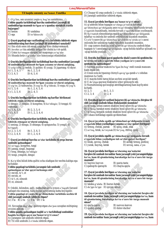 ladigan tub so‘zlar qatori berilgan? a) bilak, qovoq, chelak b) axloq, tirnoq, pishloq c) yurak, buyruq, kerak d) sovuq, sana, o‘ym 16. qaysi javobda berilgan so‘zlarning ma’nolarini farqlovchi undosh tovushlar ham jarangli yoki jarangsizligiga ko‘ra, ham til qismlarining harakatiga ko‘ra o‘zaro bir turga mansub? a) hayron-hayvon b) paxta-taxta c) qadoqchi-qaroqchi d) chayla-qayla 17. qaysi javobda berilgan so‘zlarning ma’nolarini farqlovchi undosh tovushlar ham jarangli yoki jarangsizligiga ko‘ra, ham til qismlarining harakatiga ko‘ra o‘zaro bir turga mansub? a) talaba-g‘alaba b) burun-butun c) do‘ppi-lo‘ppi d) qovun-sovun 18. qaysi javobda berilgan so‘zlarning ma’nolarini farqlovchi undosh tovushlar ham jarangli yoki jarangsizligiga ko‘ra, ham til qismlarining harakatiga ko‘ra o‘zaro bir turga mansub emas? a) qayla-qayra b) narvon-karvon c) quduq-quruq d) dutor-duchor 19. qaysi javobda berilgan so‘zlarning ma’nolarini farqlovchi undosh tovushlar ham jarangli yoki jarangsizligiga ko‘ra, ham 1. o’g‘lim, sen uzumini yegin-u, bog’ini surishtirma. ushbu gapda tarkibidagi barcha undoshlari jarangli til undoshlariga mansub bo‘lgan so‘z qanday sintaktik …