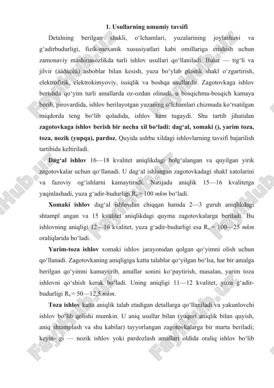 qlik talab etadigan detallarga qo‘llaniladi va yakunlovchi ishlov bo‘lib qolishi mumkin. u aniq usullar bilan (yuqori aniqlik bilan quyish, aniq shtamplash va shu kabilar) tayyorlangan zagotovkalarga bir marta beriladi; keyin- gi — nozik ishlov yoki pardozlash amallari oldida oraliq ishlov bo‘lib qolishi ham mumkin; ishlov aniqligi 8—11 kvalitet, yuza g‘adir-budurligi ra=12,5—2,5 mkm. nozik ishlov zagotovka yuzasi yuqori darajada aniq bo‘lishini ta’minlaydigan ishlov xilidir. juda oz miqdorda qolgan qo‘yimni juda ham oz-oz miqdorda olib tashlaydi, shuning natijasida yuqori darajadagi aniqlik ta’minlanadi. yuza g‘adir-budurligi ra=2,5—0,63 mkm. pardozlovchi () ishlov zagotovka aniqligiga (o‘lchamiga) deyarli ta’sir etmaydi; ta’sir etganda ham o‘zidan oldingi ishlovning joizligi chegarasida bo‘ladi; yuza g‘adir-budurligi ra=0,63—0,16 mkm. quyida eng ko‘p qo‘llanadigan ishlov usullari (asosan, uzil-kesil ishlov) haqida ma’lumot beriladi. bu usullar detallar zagotovkasi yuzasining aniqligi va sifatini shakllantiradi: tig‘li va jilvir (abraziv) asboblar bilan ishlov, yuza bo‘ylab plastik shakl o‘zgartirish, elektrofizik va elektrokimyoviy ishlov. tig‘li va jilvir asboblar bilan ishlovda zagotovka …