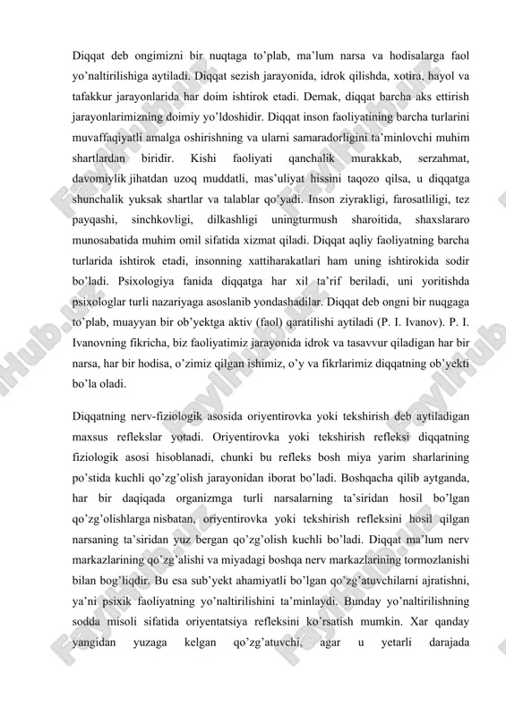 iqqat ma’lum nerv markazlarining qo’zg’alishi va miyadagi boshqa nerv markazlarining tormozlanishi bilan bog’liqdir. bu esa sub’yekt ahamiyatli bo’lgan qo’zg’atuvchilarni ajratishni, ya’ni psixik faoliyatning yo’naltirilishini ta’minlaydi. bunday yo’naltirilishning sodda misoli sifatida oriyentatsiya refleksini ko’rsatish mumkin. xar qanday yangidan yuzaga kelgan qo’zg’atuvchi, agar u yetarli darajada intensiv(kuchlanishga ega) bo’lsa, tegishli qo’zg’alish jarayonini yuzaga keltiradi, bu refleks, i.p.pavlov aytganidek «nima u» degan refleks bilan ifodalanadi, bu esa sodda turdagi diqqatning fiziologik asosidir. i.p.pavlov ta’limoti bilan akademik a.a.uxtomskiy olib borgan tekshirishlari bir–biriga to’g’ri keladi. agar nerv sistemasiga bir qancha qo’zg’ovchilar bir vaqtda ta’sir qilsa bosh miya po’stida shu ongning o’zida bir necha qo’zg’alish o’choqlari paydo bo’ladi. shu bilan birga, xar bir qo’zg’alish o’chog’i bosh miya po’stining hamma yog’iga tarqalishga iradiatsiyalanishga moyildir. shuning uchun ayrim qo’zg’alish o’choqlari o’rtasida to’qnashish va «kurash» sodir bo’ladi. bu kurash natijasida qo’zg’alish o’choqlaridan biri hukmron (dominanta) bo’lib oladi mana shu hukmron bo’lib olgan qo’zg’alish o’chog’ini akademik uxtomskiy «dominanta» deb ataydi. …