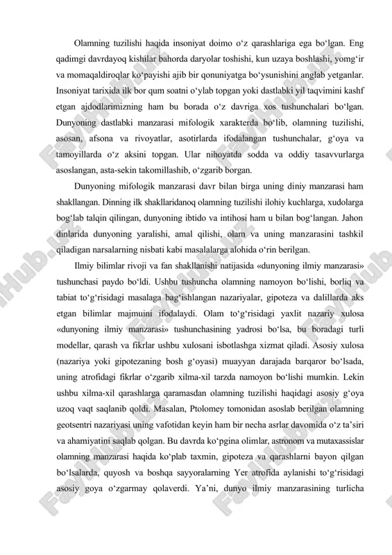 ning tuzilishi haqidagi asosiy g‘oya uzoq vaqt saqlanib qoldi. masalan, ptolomey tomonidan asoslab berilgan olamning geotsentri nazariyasi uning vafotidan keyin ham bir necha asrlar davomida o‘z ta’siri va ahamiyatini saqlab qolgan. bu davrda ko‘pgina olimlar, astronom va mutaxassislar olamning manzarasi haqida ko‘plab taxmin, gipoteza va qarashlarni bayon qilgan bo‘lsalarda, quyosh va boshqa sayyoralarning yer atrofida aylanishi to‘g‘risidagi asosiy goya o‘zgarmay qolaverdi. ya’ni, dunyo ilmiy manzarasining turlicha izohlari ana shu g‘oya doirasida amalga oshirilar edi. o‘rta asrlarga kelib, geliotsentrik nazariya o‘z isbotini topganiga qadar bunday hol davom etaverdi. “dunyoning ilmiy manzarasi” tushunchasi u hakdagi uzuq-yuluq tasavvurlar, bir-biri bilan bog‘lanmagan kdrashlar yig‘indisi emas, balki yaxlit, uzviy bog‘liqlikdagi g‘oya, xulosa va fikrlar majmuidir. bu tushunchani ifodalaydigan bilimlar muayyan sistemani tashkil qiladi. ularni tavsiflaydigan eng asosiy belgilardan biri - sistemalilik tamoyili bo‘lib, u uygunlik va uzviy bog‘liklik bilan izoxlanadi. «dunyoning ilmiy manzarasi» tushunchasi olam to‘g‘risidagi turlicha qarashlar, xilma-xil yondashuvlarning sintezidir. ana shu ma’noda mazkur …