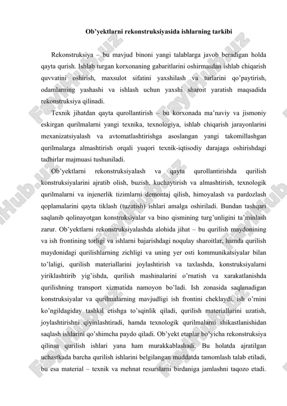 joylashtirishni qiyinlashtiradi, hamda texnologik qurilmalarni shikastlanishidan saqlash ishlarini qo’shimcha paydo qiladi. ob’yekt etaplar bo’yicha rekonstruksiya qilinsa qurilish ishlari yana ham murakkablashadi. bu holatda ajratilgan uchastkada barcha qurilish ishlarini belgilangan muddatda tamomlash talab etiladi, bu esa material – texnik va mehnat resurslarni birdaniga jamlashni taqozo etadi. bular barchasi ko’p xajmdagi qo’l ishlarini talab qilib, yong’in va portlash xavfi bor muhitni yaratadi. nochor ish usullari va tashkil etishni qo’llashni majbur qiladi. qurilish ishlarining alohida sharoiti shuni taqozo qiladiki, ob’yekt rekonstruksiyasidagi barcha ishtiroqchilarning ishlarini aniq bir-biriga bog’lab hamjihatlikda ishlashga, loyiha va tashkiliy texnologik xujjatlarning aniq sifatli ishlab chiqarishini ta’minlashni talab etadi. tashkiliy-texnologik xujjatlar (ish bajarish loyihalar, texnologik xaritalar) qmq talablari asosida ishlab chiqiladi. buning uchun boshlang’ich material bo’lib: tasdiqlangan rekonstruksiya loyihasi; belgilangan ishlarni bajarish muddatlari; qurilish tashkilotining resurslari va imkoniyatlari to’g’risidagi ma’lumotlar, buyurtmachilar tomonidan vaqt bo’yicha qo’yiladigan cheklovlar. rekonstruksiyada qurilish ishlarining tashkiliy-texnologik xujjatlariga kiritilishi kerak: · ishlab turgan korxona va qurilish ishlarining birgalikda …