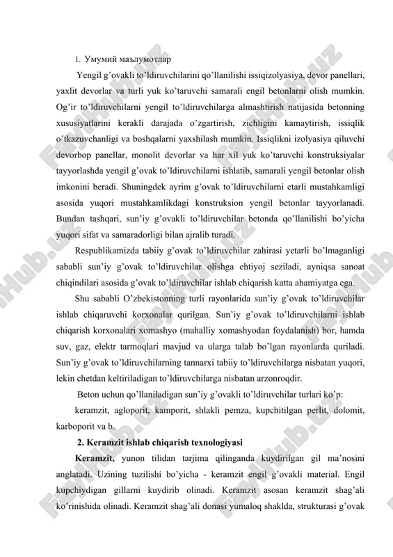 lekin chetdan keltiriladigan to’ldiruvchilarga nisbatan arzonroqdir. beton uchun qo’llaniladigan sun’iy g’ovakli to’ldiruvchilar turlari ko’p: keramzit, agloporit, kamporit, shlakli pemza, kupchitilgan perlit, dolomit, karboporit va b. 2. keramzit ishlab chiqarish texnologiyasi keramzit, yunon tilidan tarjima qilinganda kuydirilgan gil ma’nosini anglatadi. uzining tuzilishi bo’yicha - keramzit engil g’ovakli material. engil kupchiydigan gillarni kuydirib olinadi. keramzit asosan keramzit shag’ali ko’rinishida olinadi. keramzit shag’ali donasi yumaloq shaklda, strukturasi g’ovak va yacheykasimon bo’ladi. keramzit donasining yuza qismi zich qatlam bilan qoplangan, rangi qo’ng’ir qora, bo’linganda qoramtir bo’ladi. keramzit xossalari gillar sifatiga, saqlash sharoitlariga va tashish usullariga bog’liq. qayta ishlanadigan va kuydirilgandan so’ng keramzit xossalari – musahkamligi, issiq va tovush o’tkazmasligi, olovga va sovuqqa chidamliligi yaxshilanadi. rasm - 7.1. keramzit ko’rinishi keramzit ekologik toza maxsulot xisoblanadi chunki asosan gillardan olinadi. keramzit ishlab chiqaruvchi korxonalar asosan quyidagi fraksiyalardagi mahsulotlarni ishlab chiqaradi: 0-5 mm-10%; 5-10mm – 40%; 10-20mm – 40%; 20-40mm -10%; xomashyo materiallar va qo’shimchalar giltuproqning ba’zi …
