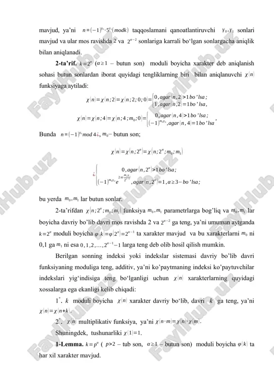 icha davriy bo’lib davri mos ravishda 2 va ga teng, ya’ni umuman aytganda moduli boyicha ta xarakter mavjud va bu xarakterlarni ni 0,1 ga ni esa larga teng deb olib hosil qilish mumkin. berilgan sonning indeksi yoki indekslar sistemasi davriy bo’lib davri funksiyaning moduliga teng, additiv, ya’ni ko’paytmaning indeksi ko’paytuvchilar indekslari yig‘indisiga teng bo‘lganligi uchun xarakterlarning quyidagi xossalarga ega ekanligi kelib chiqadi: 1°. k moduli boyicha xarakter davriy bo‘lib, davri k ga teng, ya’ni 2°. multiplikativ funksiya, ya’ni shuningdek, tushunarliki . 1-lemma. ( – tub son, – butun son) moduli boyicha ta har xil xarakter mavjud. isboti. ta’riflarga ko’ra ( – tub son, – butun son) moduli boyicha ta xarakter mavjud. lemmani isbotlash uchun aniqlangan xarakterlar orasida aynan tenglari yo‘q ekanligini ko‘rsatish yetarli. avvalo ixtiyoriy butun son uchun tenglik o‘rinli. haqiqatan xam, agar bo’lsa, u holda (1) ning chap tomonidan bo’lsa, u holda va agar n soni k moduli boyicha …