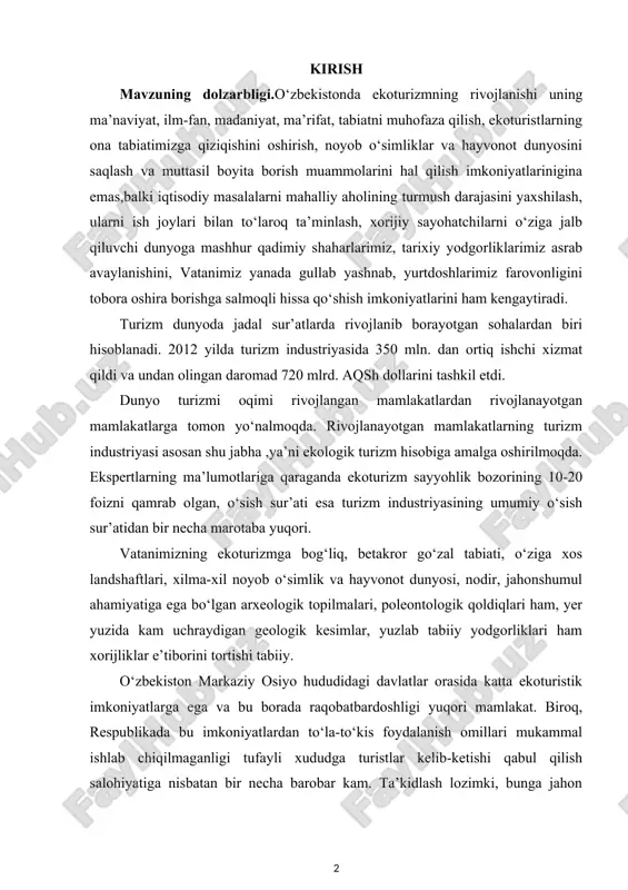 hi xizmat qildi va undan olingan daromad 720 mlrd. aqsh dollarini tashkil etdi. dunyo turizmi oqimi rivojlangan mamlakatlardan rivojlanayotgan mamlakatlarga tomon yo‘nalmoqda. rivojlanayotgan mamlakatlarning turizm industriyasi asosan shu jabha ,ya’ni ekologik turizm hisobiga amalga oshirilmoqda. ekspertlarning ma’lumotlariga qaraganda ekoturizm sayyohlik bozorining 10-20 foizni qamrab olgan, o‘sish sur’ati esa turizm industriyasining umumiy o‘sish sur’atidan bir necha marotaba yuqori. vatanimizning ekoturizmga bog‘liq, betakror go‘zal tabiati, o‘ziga xos landshaftlari, xilma-xil noyob o‘simlik va hayvonot dunyosi, nodir, jahonshumul ahamiyatiga ega bo‘lgan arxeologik topilmalari, poleontologik qoldiqlari ham, yer yuzida kam uchraydigan geologik kesimlar, yuzlab tabiiy yodgorliklari ham xorijliklar e’tiborini tortishi tabiiy. o‘zbekiston markaziy osiyo hududidagi davlatlar orasida katta ekoturistik imkoniyatlarga ega va bu borada raqobatbardoshligi yuqori mamlakat. biroq, respublikada bu imkoniyatlardan to‘la-to‘kis foydalanish omillari mukammal ishlab chiqilmaganligi tufayli xududga turistlar kelib-ketishi qabul qilish salohiyatiga nisbatan bir necha barobar kam. ta’kidlash lozimki, bunga jahon moliyaviy-iqtisodiy inqirozining xalqaro turizmga ko‘rsatgan salbiy oqibatlari ham sabab bo‘lgan. inqiroz sharoitida …