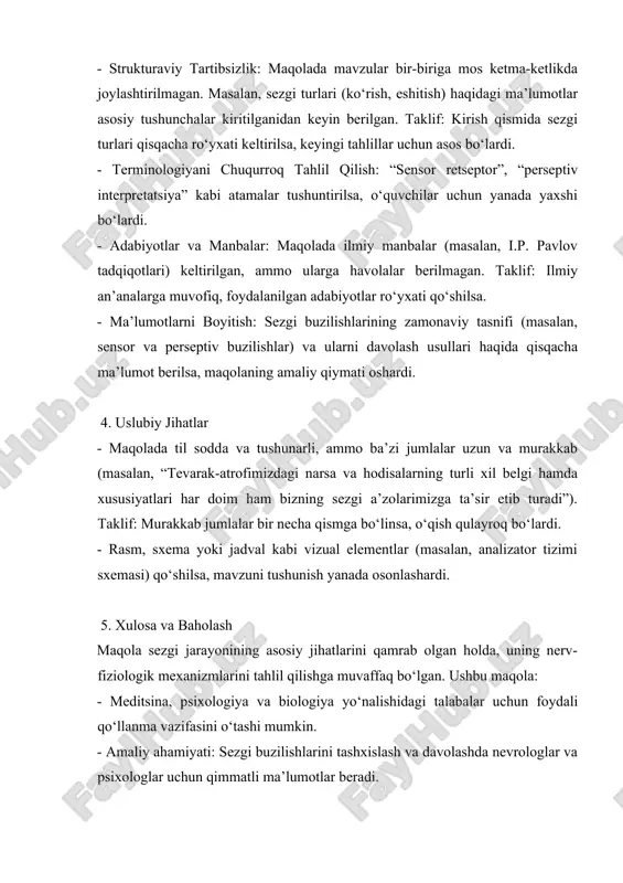 , i.p. pavlov tadqiqotlari) keltirilgan, ammo ularga havolalar berilmagan. taklif: ilmiy an’analarga muvofiq, foydalanilgan adabiyotlar ro‘yxati qo‘shilsa. - ma’lumotlarni boyitish: sezgi buzilishlarining zamonaviy tasnifi (masalan, sensor va perseptiv buzilishlar) va ularni davolash usullari haqida qisqacha ma’lumot berilsa, maqolaning amaliy qiymati oshardi. 4. uslubiy jihatlar - maqolada til sodda va tushunarli, ammo ba’zi jumlalar uzun va murakkab (masalan, “tevarak-atrofimizdagi narsa va hodisalarning turli xil belgi hamda xususiyatlari har doim ham bizning sezgi a’zolarimizga ta’sir etib turadi”). taklif: murakkab jumlalar bir necha qismga bo‘linsa, o‘qish qulayroq bo‘lardi. - rasm, sxema yoki jadval kabi vizual elementlar (masalan, analizator tizimi sxemasi) qo‘shilsa, mavzuni tushunish yanada osonlashardi. 5. xulosa va baholash maqola sezgi jarayonining asosiy jihatlarini qamrab olgan holda, uning nerv-fiziologik mexanizmlarini tahlil qilishga muvaffaq bo‘lgan. ushbu maqola: - meditsina, psixologiya va biologiya yo‘nalishidagi talabalar uchun foydali qo‘llanma vazifasini o‘tashi mumkin. - amaliy ahamiyati: sezgi buzilishlarini tashxislash va davolashda nevrologlar va psixologlar uchun qimmatli ma’lumotlar …