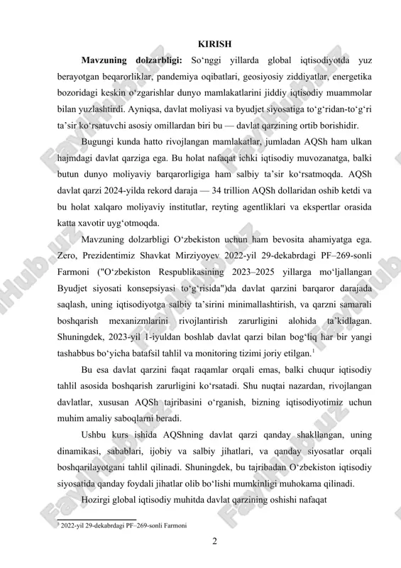 n ham bevosita ahamiyatga ega. zero, prezidentimiz shavkat mirziyoyev 2022-yil 29-dekabrdagi pf–269-sonli farmoni ("o‘zbekiston respublikasining 2023–2025 yillarga mo‘ljallangan byudjet siyosati konsepsiyasi to‘g‘risida")da davlat qarzini barqaror darajada saqlash, uning iqtisodiyotga salbiy ta’sirini minimallashtirish, va qarzni samarali boshqarish mexanizmlarini rivojlantirish zarurligini alohida ta’kidlagan. shuningdek, 2023-yil 1-iyuldan boshlab davlat qarzi bilan bog‘liq har bir yangi tashabbus bo‘yicha batafsil tahlil va monitoring tizimi joriy etilgan.[footnoteref:1] [1: 2022-yil 29-dekabrdagi pf–269-sonli farmoni] bu esa davlat qarzini faqat raqamlar orqali emas, balki chuqur iqtisodiy tahlil asosida boshqarish zarurligini ko‘rsatadi. shu nuqtai nazardan, rivojlangan davlatlar, xususan aqsh tajribasini o‘rganish, bizning iqtisodiyotimiz uchun muhim amaliy saboqlarni beradi. ushbu kurs ishida aqshning davlat qarzi qanday shakllangan, uning dinamikasi, sabablari, ijobiy va salbiy jihatlari, va qanday siyosatlar orqali boshqarilayotgani tahlil qilinadi. shuningdek, bu tajribadan o‘zbekiston iqtisodiy siyosatida qanday foydali jihatlar olib bo‘lishi mumkinligi muhokama qilinadi. hozirgi global iqtisodiy muhitda davlat qarzining oshishi nafaqat rivojlanayotgan, balki rivojlangan mamlakatlar uchun ham jiddiy tahdidga …