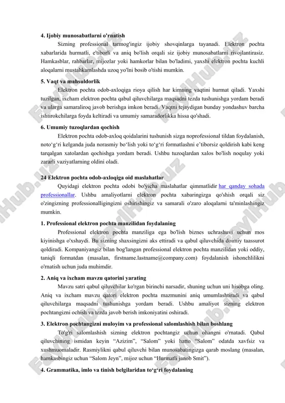 zning xabaringiz siz mo'ljallangandek tushunilishini ta'minlashga yordam beradi. to'g'ri til, ohang va formatdan foydalanib, siz noto'g'ri muloqot yoki chalkashlik ehtimolini minimallashtirasiz. 3. tushunmovchiliklardan qochish og'zaki bo'lmagan signallar yo'qligi sababli elektron pochta xabarlari osongina noto'g'ri talqin qilinishi mumkin. to'g'ri elektron pochta odob-axloqi noto'g'ri tushunish ehtimolini kamaytirishga yordam beradi, bu xatolar, nizolar yoki vaqtni behuda sarflashga olib keladi. yaxshi ishlab chiqilgan elektron pochta tushuntirish uchun keraksiz oldinga va orqaga qaytishni oldini oladi. 4. ijobiy munosabatlarni o'rnatish sizning professional tarmog'ingiz ijobiy shovqinlarga tayanadi. elektron pochta xabarlarida hurmatli, e'tiborli va aniq bo'lish orqali siz ijobiy munosabatlarni rivojlantirasiz. hamkasblar, rahbarlar, mijozlar yoki hamkorlar bilan bo'ladimi, yaxshi elektron pochta kuchli aloqalarni mustahkamlashda uzoq yo'lni bosib o'tishi mumkin. 5. vaqt va mahsuldorlik elektron pochta odob-axloqiga rioya qilish har kimning vaqtini hurmat qiladi. yaxshi tuzilgan, ixcham elektron pochta qabul qiluvchilarga maqsadni tezda tushunishga yordam beradi va ularga samaraliroq javob berishga imkon beradi. vaqtni tejaydigan bunday yondashuv barcha ishtirokchilarga …