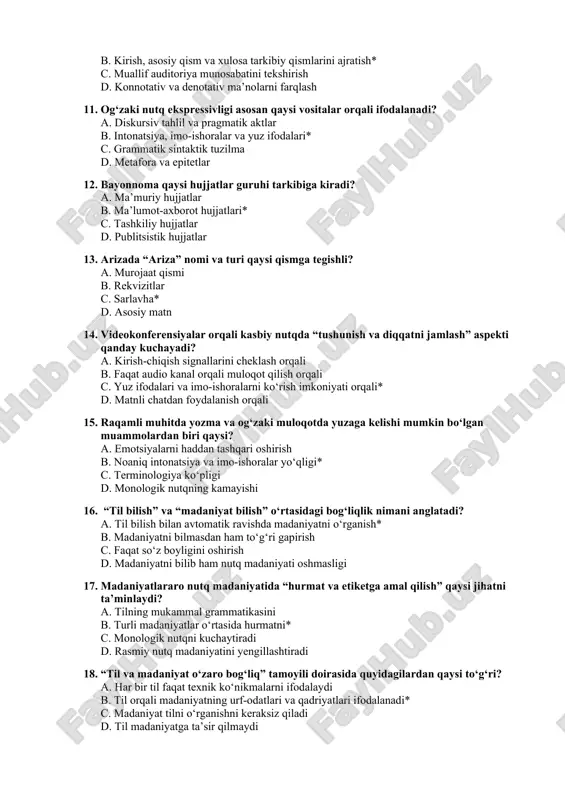ori lavozimdagilarga savol berish* c. turli qarashlarni baham ko‘rish d. qarama-qarshi fikr bilan ishlash 10. “struktural tahlil” usuli quyidagi jarayonlardan qaysisini o‘z ichiga oladi? a. metafora va epitetlarni aniqlash b. kirish, asosiy qism va xulosa tarkibiy qismlarini ajratish* c. muallif auditoriya munosabatini tekshirish d. konnotativ va denotativ ma’nolarni farqlash 11. og‘zaki nutq ekspressivligi asosan qaysi vositalar orqali ifodalanadi? a. diskursiv tahlil va pragmatik aktlar b. intonatsiya, imo-ishoralar va yuz ifodalari* c. grammatik sintaktik tuzilma d. metafora va epitetlar 12. bayonnoma qaysi hujjatlar guruhi tarkibiga kiradi? a. ma’muriy hujjatlar b. ma’lumot-axborot hujjatlari* c. tashkiliy hujjatlar d. publitsistik hujjatlar 13. arizada “ariza” nomi va turi qaysi qismga tegishli? a. murojaat qismi b. rekvizitlar c. sarlavha* d. asosiy matn 14. videokonferensiyalar orqali kasbiy nutqda “tushunish va diqqatni jamlash” aspekti qanday kuchayadi? a. kirish-chiqish signallarini cheklash orqali b. faqat audio kanal orqali muloqot qilish orqali c. yuz ifodalari va imo-ishoralarni ko‘rish imkoniyati orqali* d. …