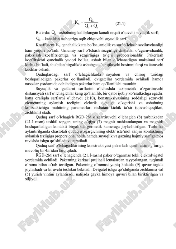 atiga egadir. pakerli sarf o’lchagichlarning metrologik tavsifi pakerlash koeffitsientini barqarorligiga va uning qiymatiga yuqori darajada bog’liq va quyidagi nisbat orqali aniqlanadi. sn n n qq q k   (21.1) bu erda: nq – asbobning kalibrlangan kanali orqali o’tuvchi suyuqlik sarfi; sq – kanaldan tashqariga oqib chiquvchi suyuqlik sarf. koeffisient nk qanchalik katta bo’lsa, aniqlik va sarf o’lchash seziluvchanligi ham yuqori bo’ladi. umumiy sarf o’lchash sezgirligi dastlabki o’zgaruvchanlik, pakerlash koeffitsientiga va sezgirligiga to’g’ri proporsionaldir. pakerlash koeffitsienti qanchalik yuqori bo’lsa, asbob bilan o’lchanadigan maksimal sarf kichik bo’ladi, shu bilan birgalikda asbobga ta’sir qiluvchi bosimni farqi va itaruvchi kuchlar oshadi. quduqlardagi sarf o’lchagichlarda soyabon va chiroq turidagi boshqariladigan pakerlar qo’llaniladi, dvigatellar yordamida ochiladi hamda nasoslar yordamida ochiladigan pakerlar ham qo’llanilishi mumkin. suyuqlik va gazlarni sarflarini o’lchashda taxometrik o’zgartiruvchi distansiyali sarf o’lchagichlar keng qo’llanilib, bir qator ijobiy ko’rsatkichga egadir: katta oraliqda sarflarni o’lchaydi (1:10), konstruksiyasining soddaligi sezuvchi elementning aylanish tezligini elektrik signalga o’zgarishi …